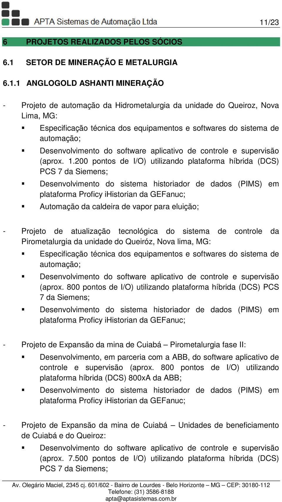 200 pontos de I/O) utilizando plataforma híbrida (DCS) PCS 7 da Siemens; Desenvolvimento do sistema historiador de dados (PIMS) em plataforma Proficy ihistorian da GEFanuc; Automação da caldeira de