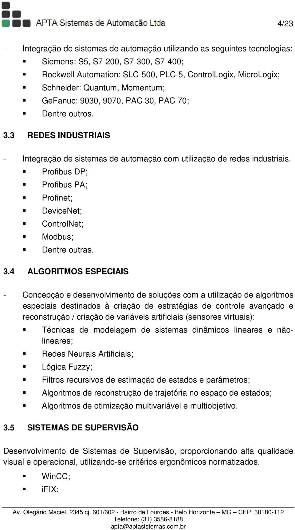 Profibus DP; Profibus PA; Profinet; DeviceNet; ControlNet; Modbus; Dentre outras. 3.