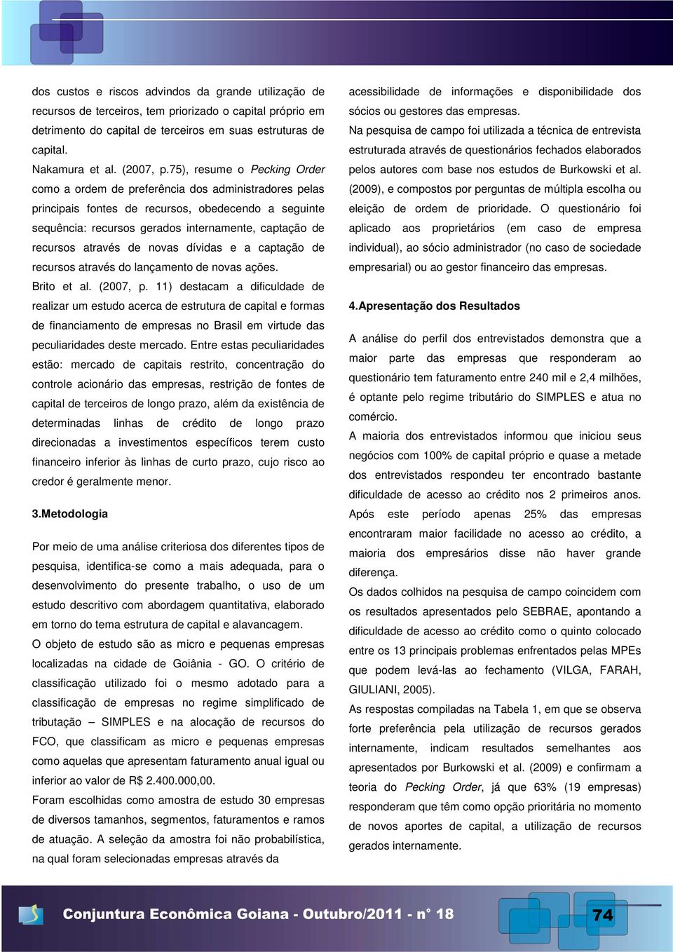 75), resume o Pecking Order como a ordem de preferência dos administradores pelas principais fontes de recursos, obedecendo a seguinte sequência: recursos gerados internamente, captação de recursos