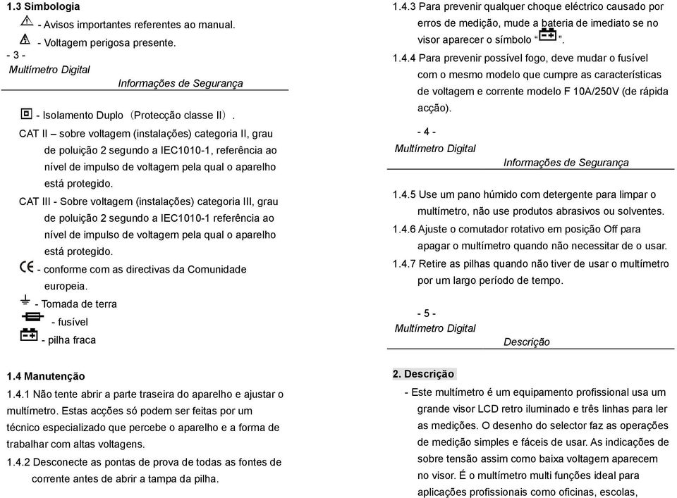 CAT III - Sobre voltagem (instalações) categoria III, grau de poluição 2 segundo a IEC1010-1 referência ao nível de impulso de voltagem pela qual o aparelho está protegido.