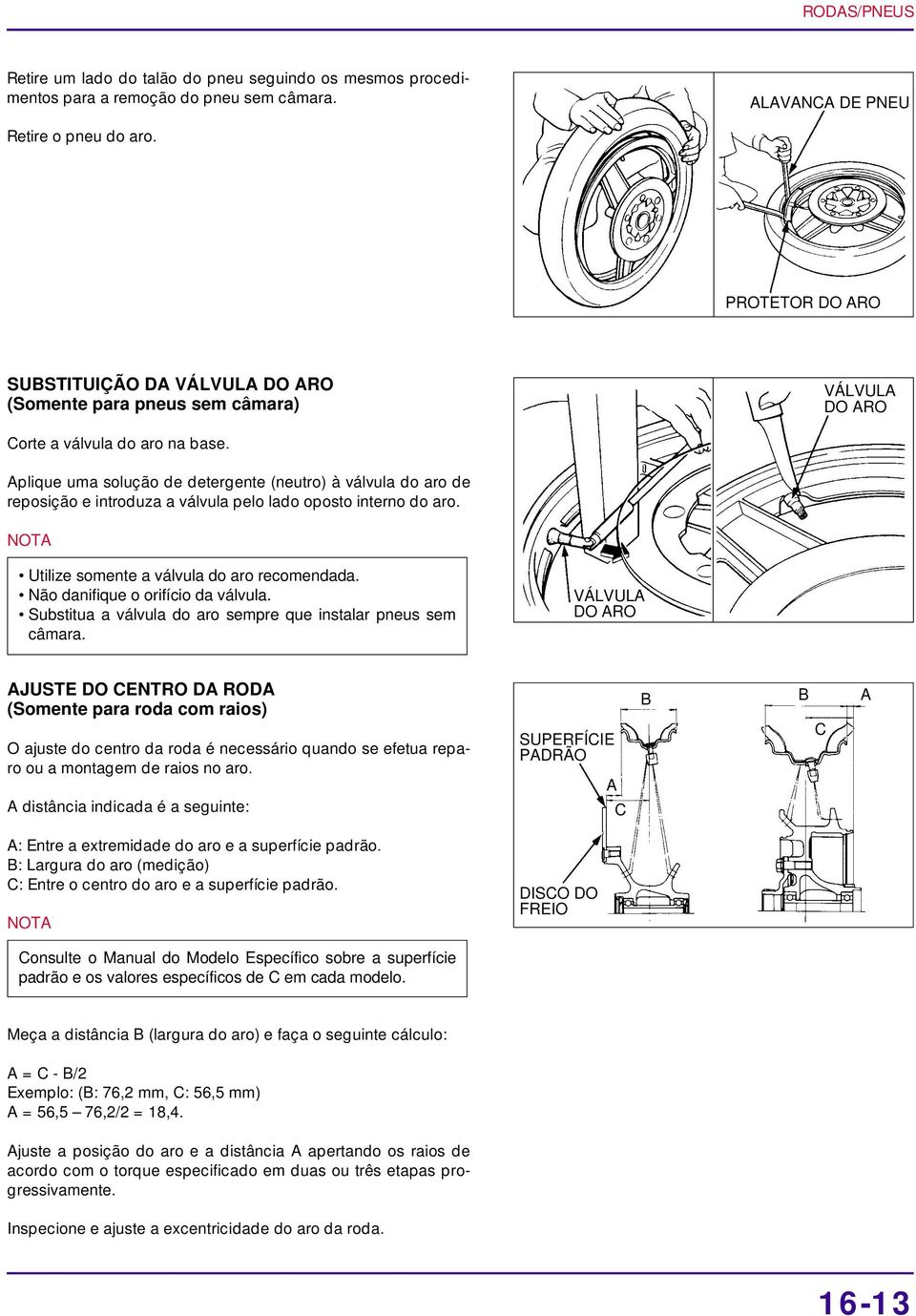 Aplique uma solução de detergente (neutro) à válvula do aro de reposição e introduza a válvula pelo lado oposto interno do aro. Utilize somente a válvula do aro recomendada.