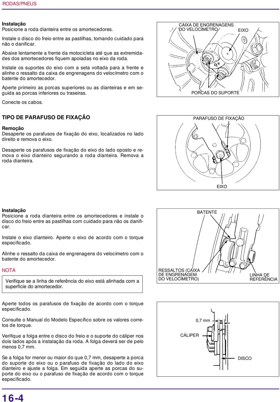 Instale os suportes do eixo com a seta voltada para a frente e alinhe o ressalto da caixa de engrenagens do velocímetro com o batente do amortecedor.