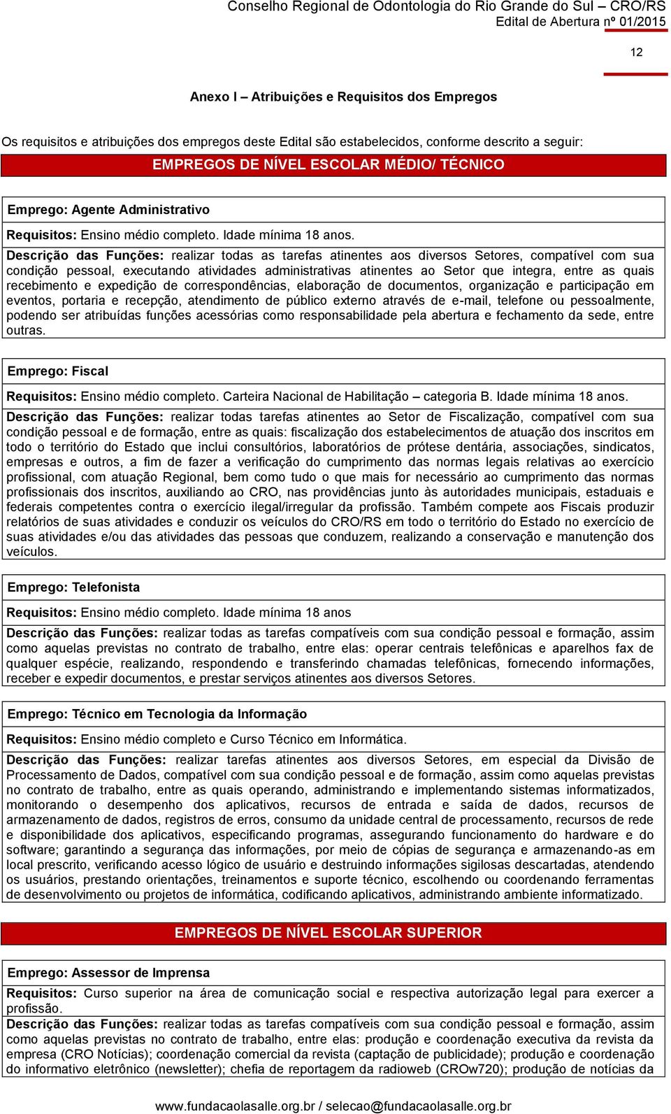 Descrição das Funções: realizar todas as tarefas atinentes aos diversos Setores, compatível com sua condição pessoal, executando atividades administrativas atinentes ao Setor que integra, entre as