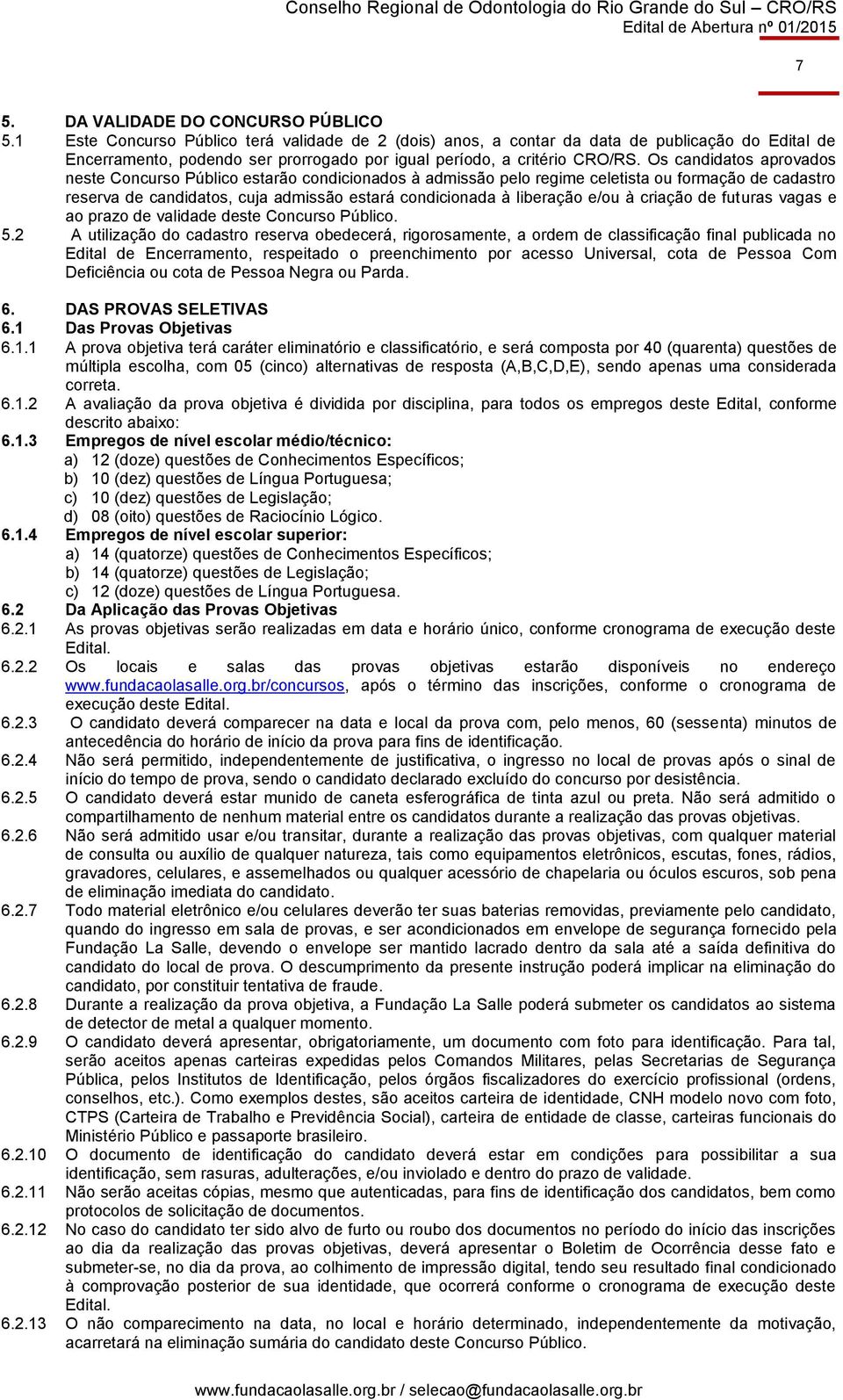 Os candidatos aprovados neste Concurso Público estarão condicionados à admissão pelo regime celetista ou formação de cadastro reserva de candidatos, cuja admissão estará condicionada à liberação e/ou