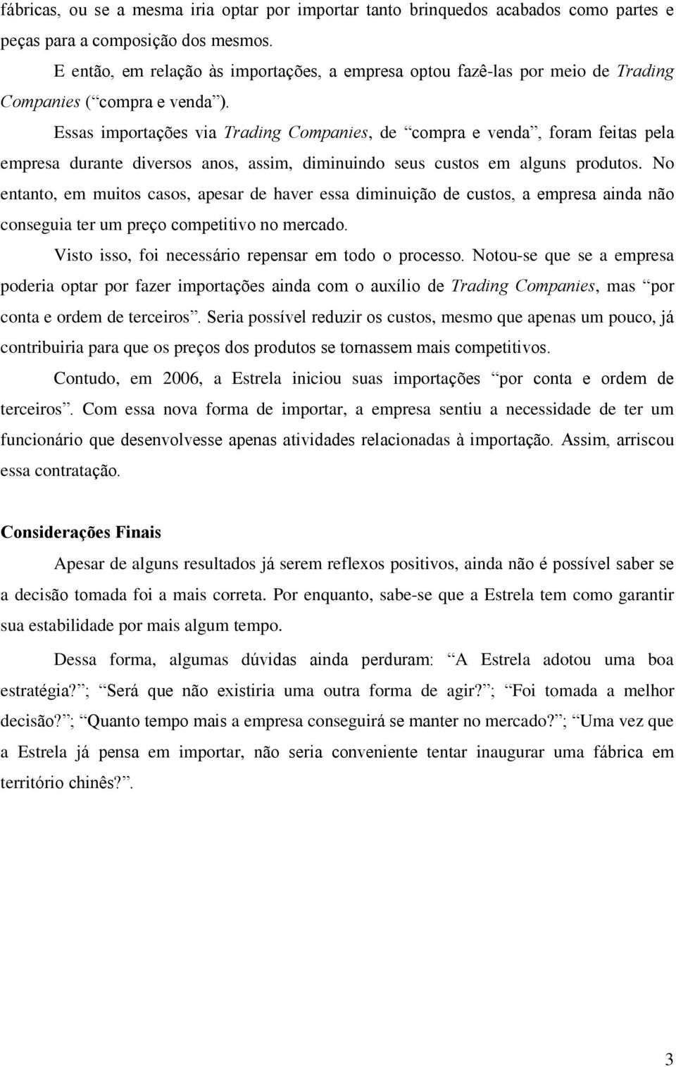 Essas importações via Trading Companies, de compra e venda, foram feitas pela empresa durante diversos anos, assim, diminuindo seus custos em alguns produtos.