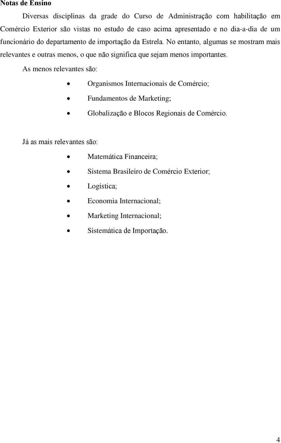 No entanto, algumas se mostram mais relevantes e outras menos, o que não significa que sejam menos importantes.