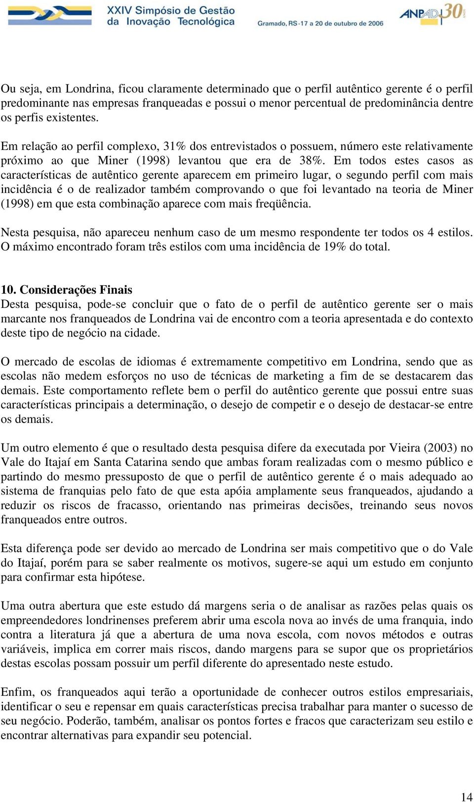 Em todos estes casos as características de autêntico gerente aparecem em primeiro lugar, o segundo perfil com mais incidência é o de realizador também comprovando o que foi levantado na teoria de