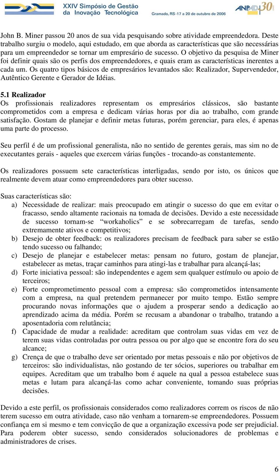 O objetivo da pesquisa de Miner foi definir quais são os perfis dos empreendedores, e quais eram as características inerentes a cada um.