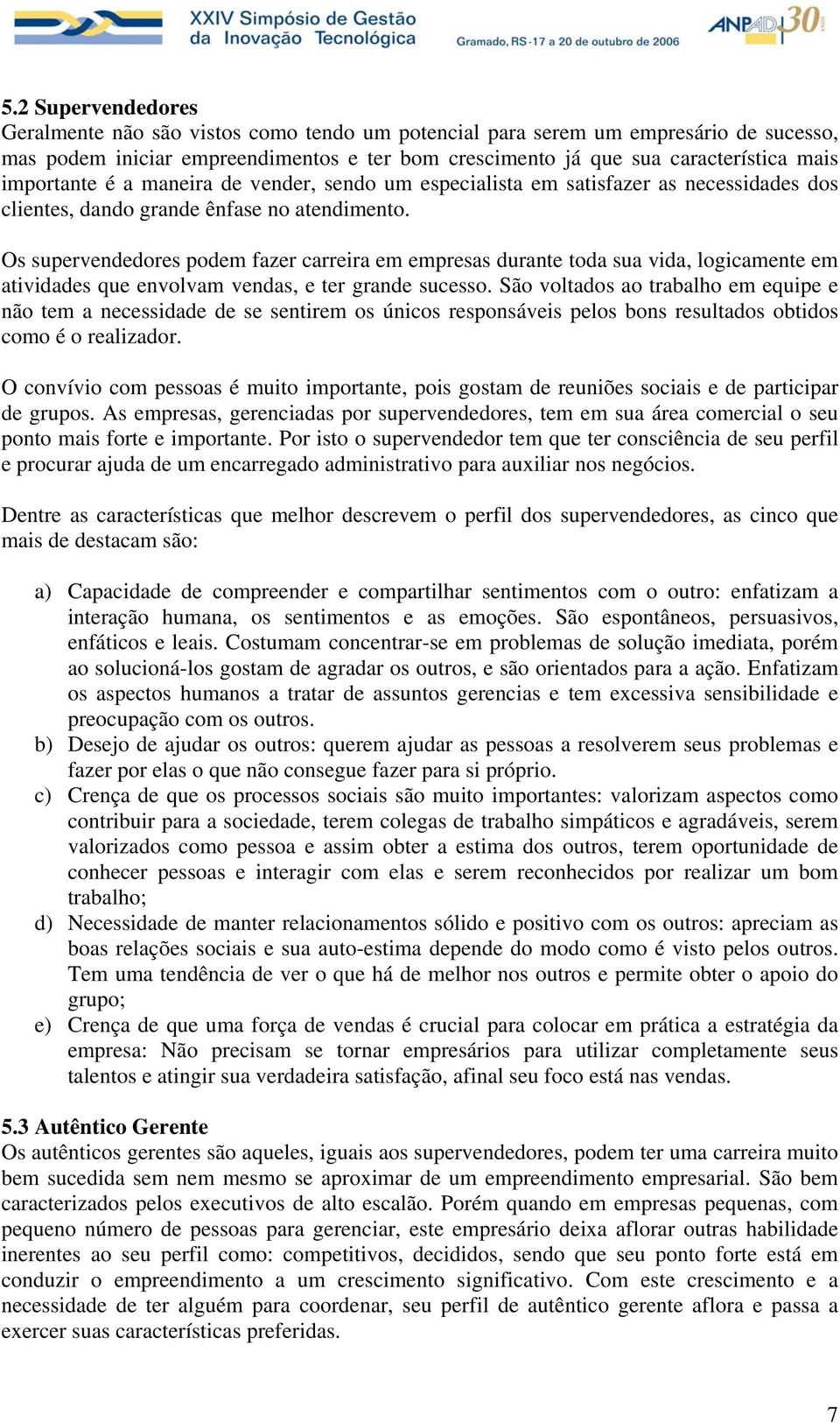 Os supervendedores podem fazer carreira em empresas durante toda sua vida, logicamente em atividades que envolvam vendas, e ter grande sucesso.