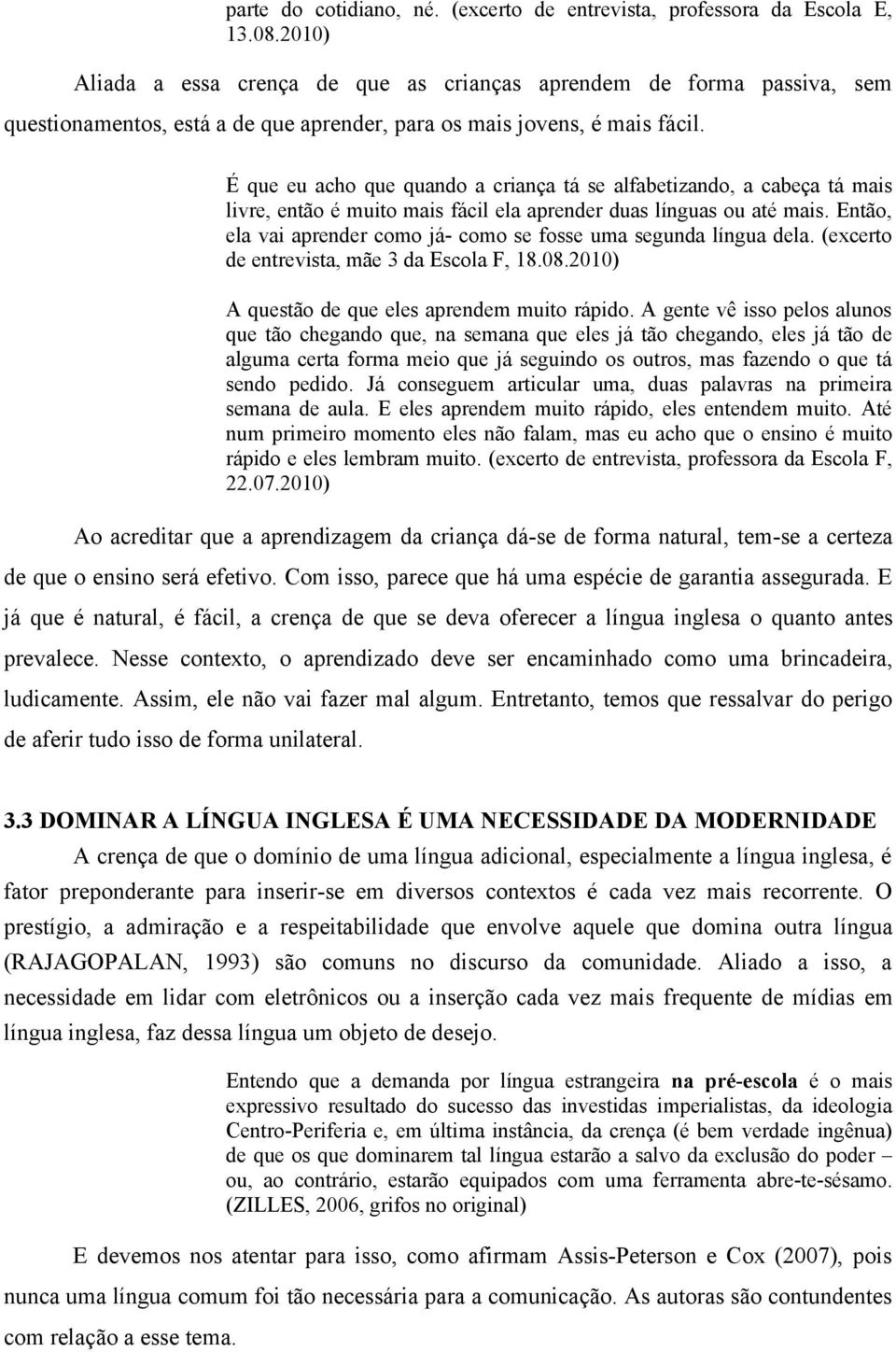 É que eu acho que quando a criança tá se alfabetizando, a cabeça tá mais livre, então é muito mais fácil ela aprender duas línguas ou até mais.