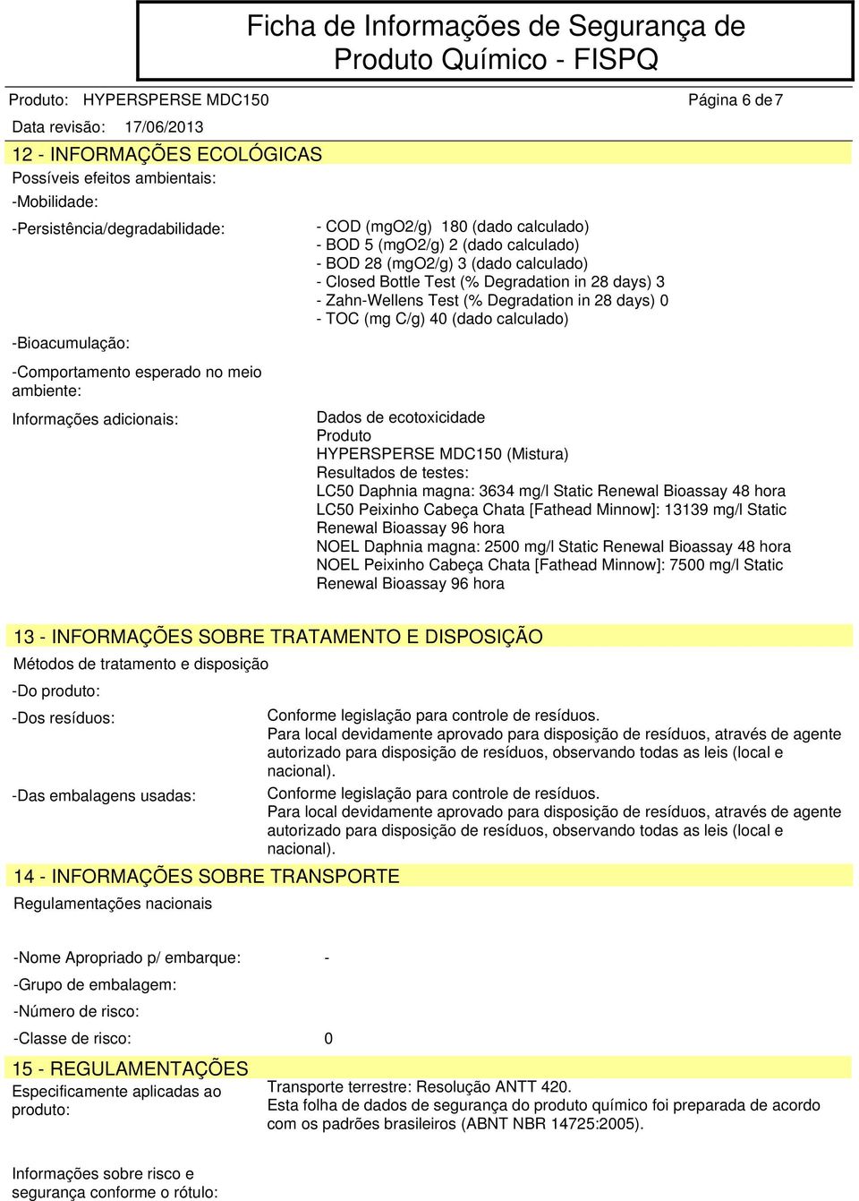 (mg C/g) 40 (dado calculado) Página 6 de7 Dados de ecotoxicidade Produto (Mistura) Resultados de testes: LC50 Daphnia magna: 3634 mg/l Static Renewal Bioassay 48 hora LC50 Peixinho Cabeça Chata