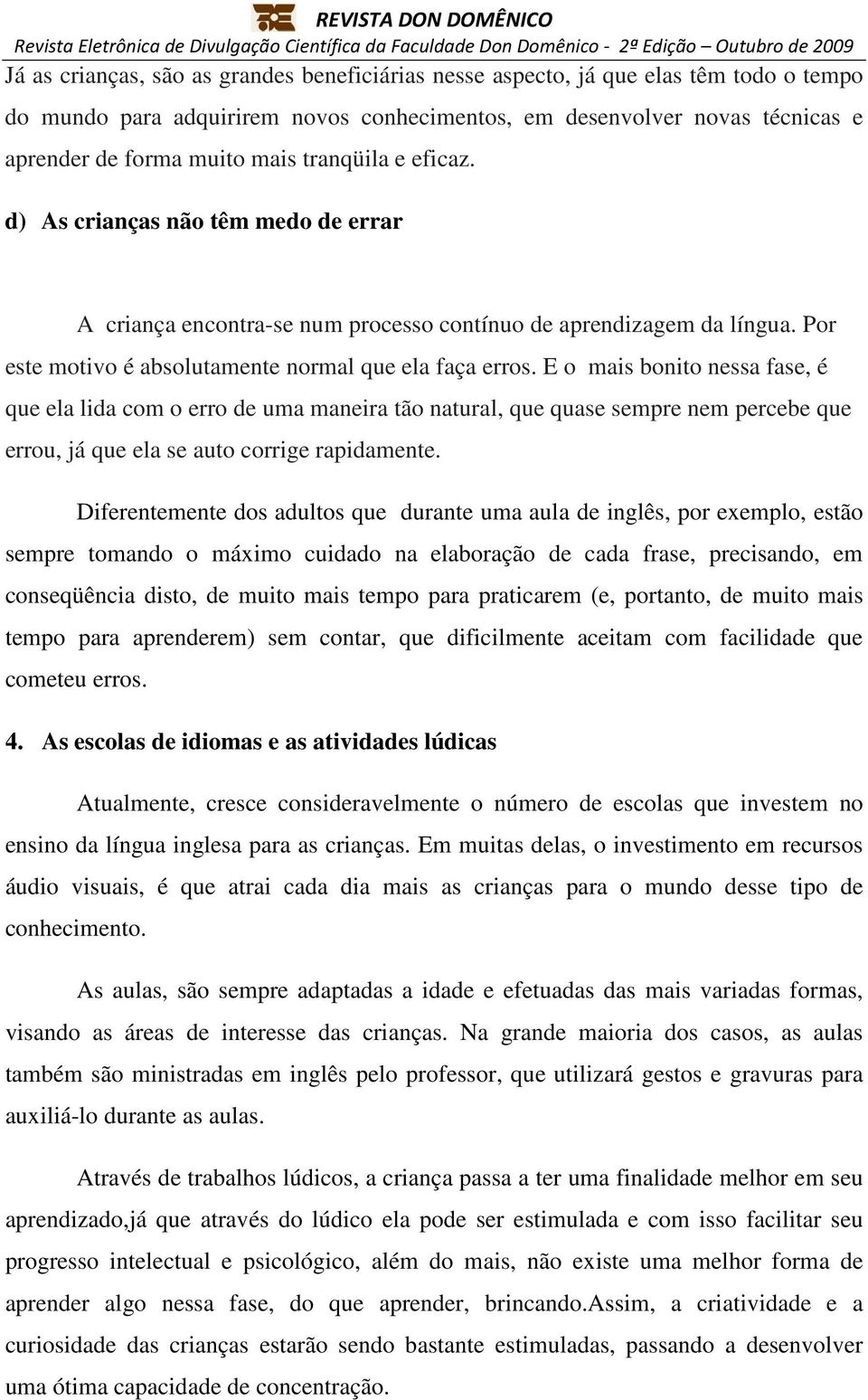 E o mais bonito nessa fase, é que ela lida com o erro de uma maneira tão natural, que quase sempre nem percebe que errou, já que ela se auto corrige rapidamente.