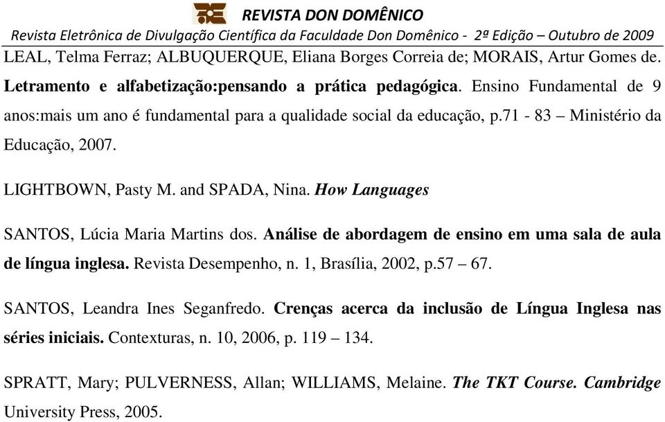 How Languages SANTOS, Lúcia Maria Martins dos. Análise de abordagem de ensino em uma sala de aula de língua inglesa. Revista Desempenho, n. 1, Brasília, 2002, p.57 67.