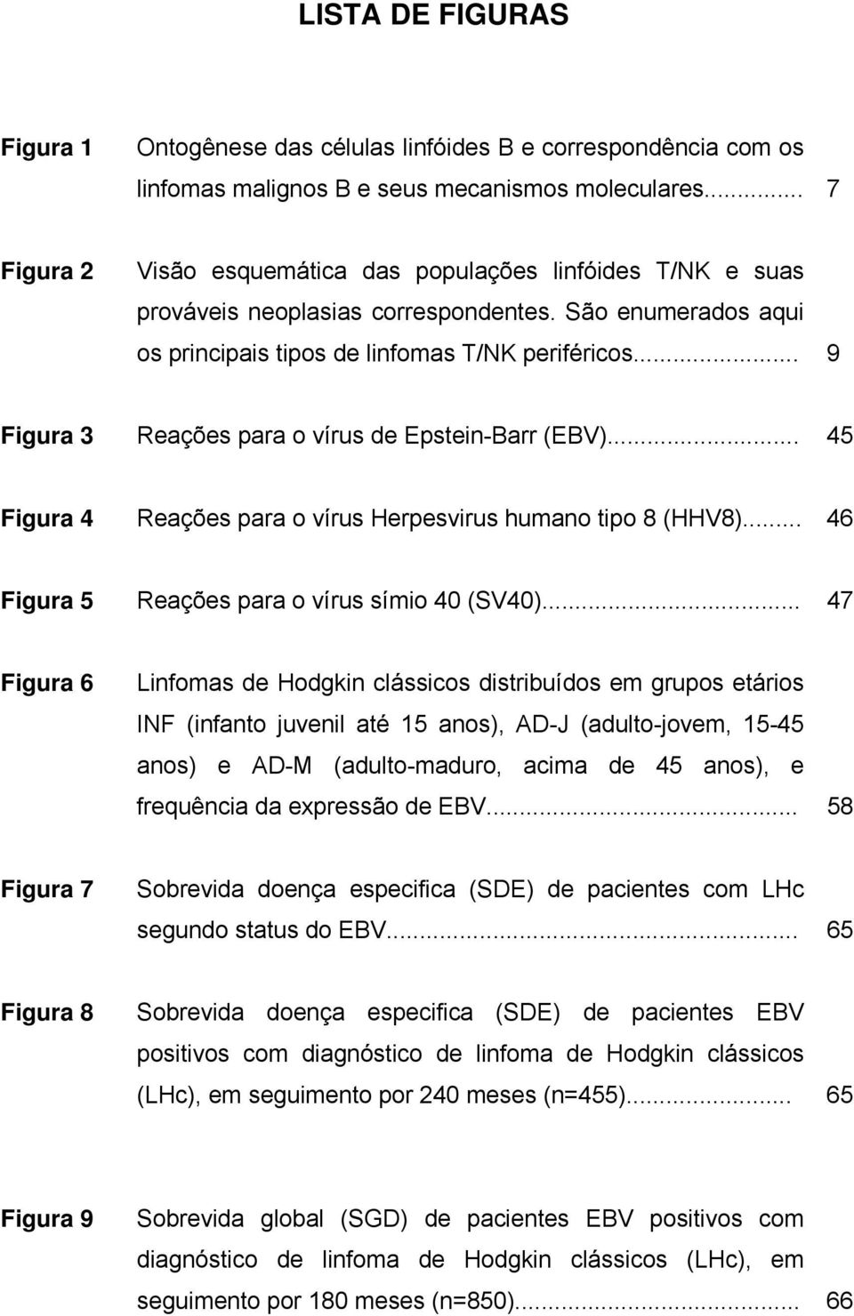 .. 9 Figura 3 Reações para o vírus de Epstein-Barr (EBV)... 45 Figura 4 Reações para o vírus Herpesvirus humano tipo 8 (HHV8)... 46 Figura 5 Reações para o vírus símio 40 (SV40).
