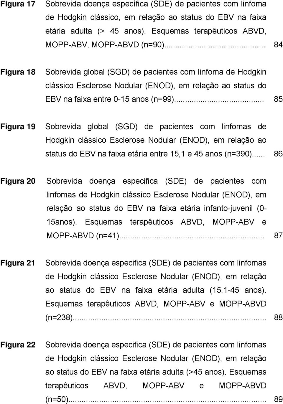 .. 84 Figura 18 Sobrevida global (SGD) de pacientes com linfoma de Hodgkin clássico Esclerose Nodular (ENOD), em relação ao status do EBV na faixa entre 0-15 anos (n=99).
