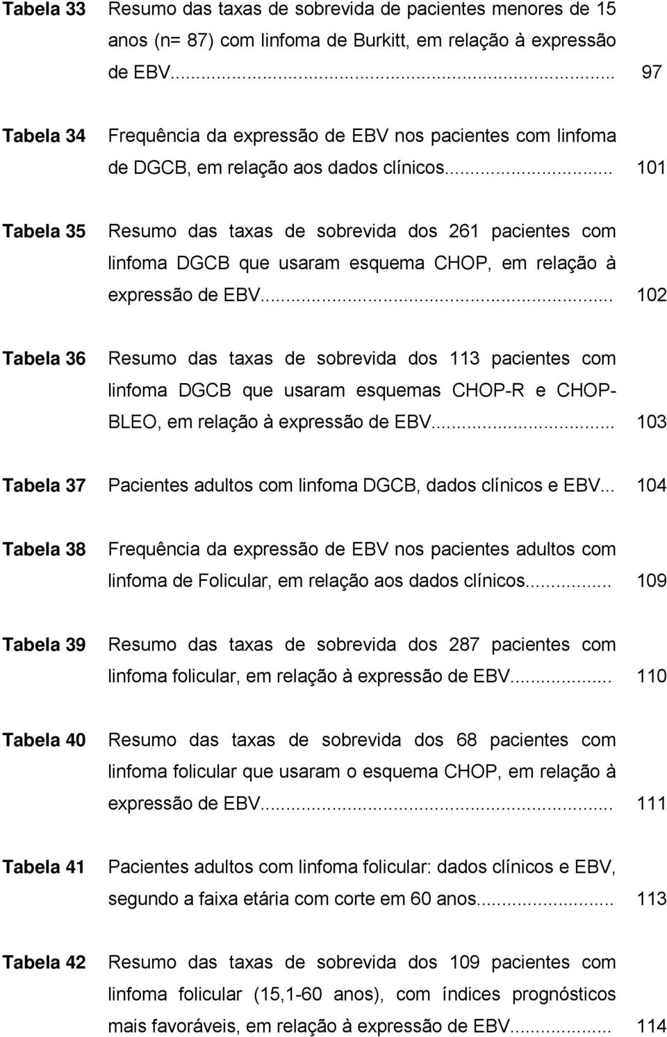 .. 101 Tabela 35 Resumo das taxas de sobrevida dos 261 pacientes com linfoma DGCB que usaram esquema CHOP, em relação à expressão de EBV.