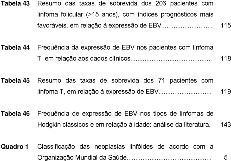 .. 118 Tabela 45 Resumo das taxas de sobrevida dos 71 pacientes com linfoma T, em relação à expressão de EBV.