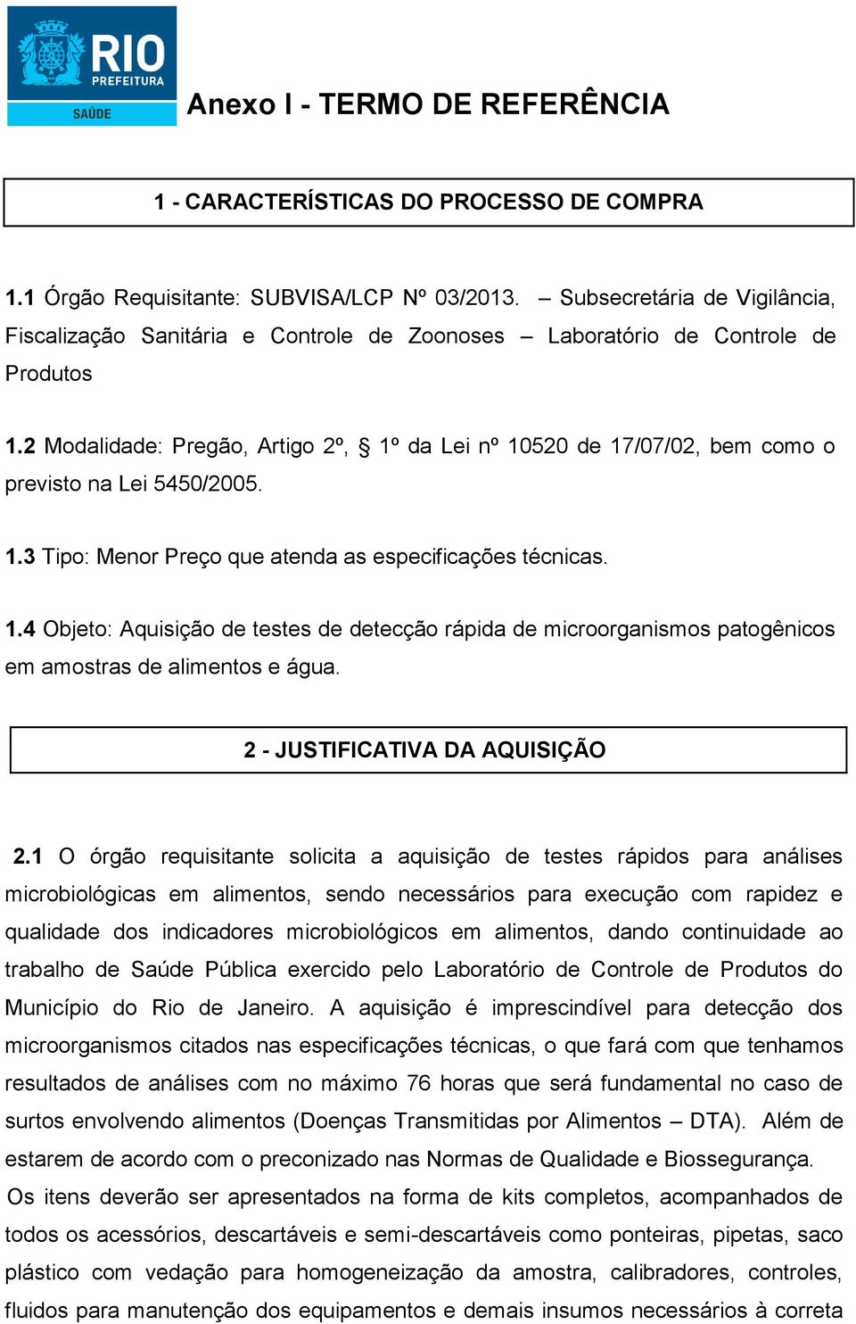 2 Modalidade: Pregão, Artigo 2º, 1º da Lei nº 10520 de 17/07/02, bem como o previsto na Lei 5450/2005. 1.3 Tipo: Menor Preço que atenda as especificações técnicas. 1.4 Objeto: Aquisição de testes de detecção rápida de microorganismos patogênicos em amostras de alimentos e água.