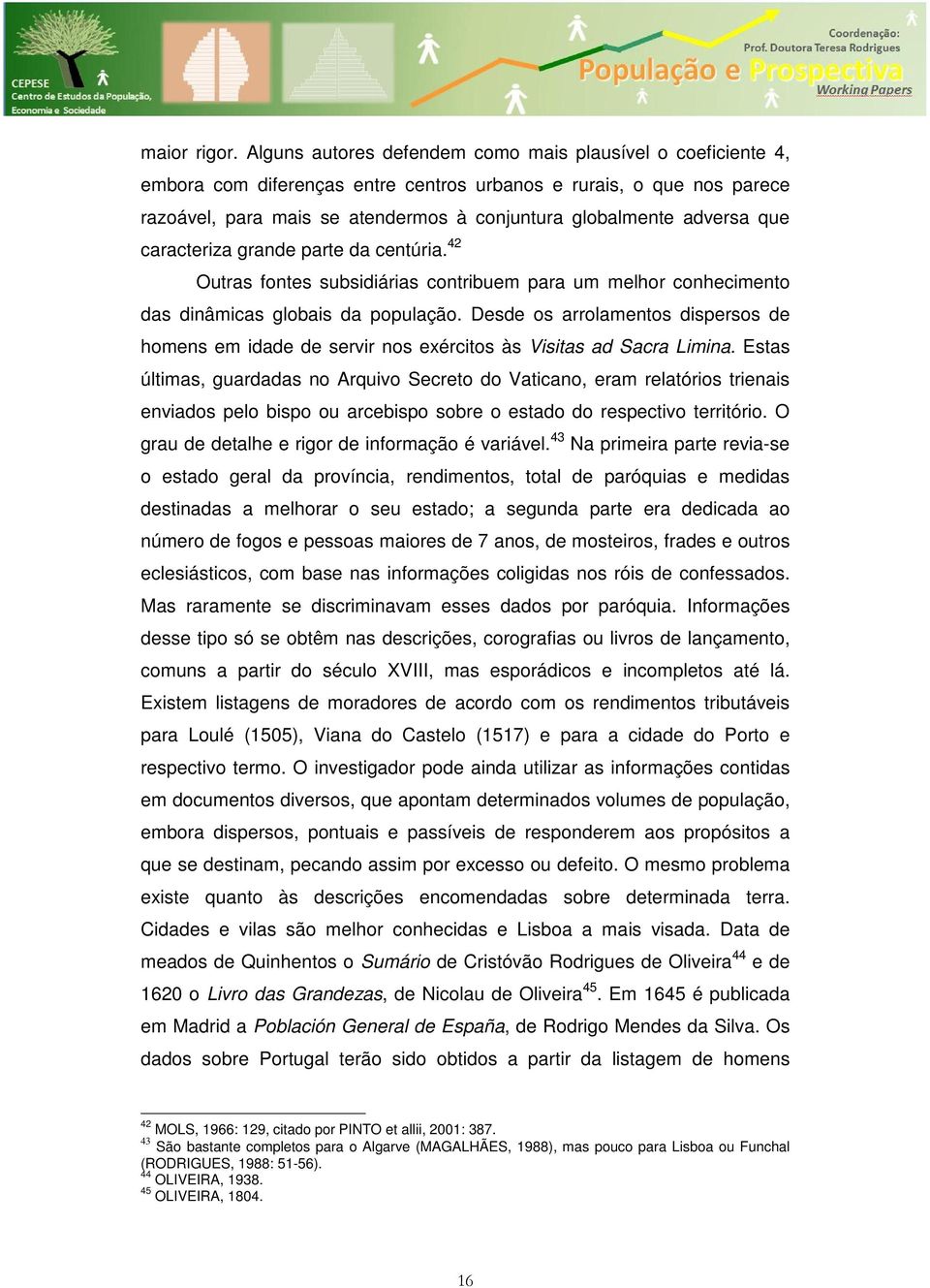 que caracteriza grande parte da centúria. 42 Outras fontes subsidiárias contribuem para um melhor conhecimento das dinâmicas globais da população.