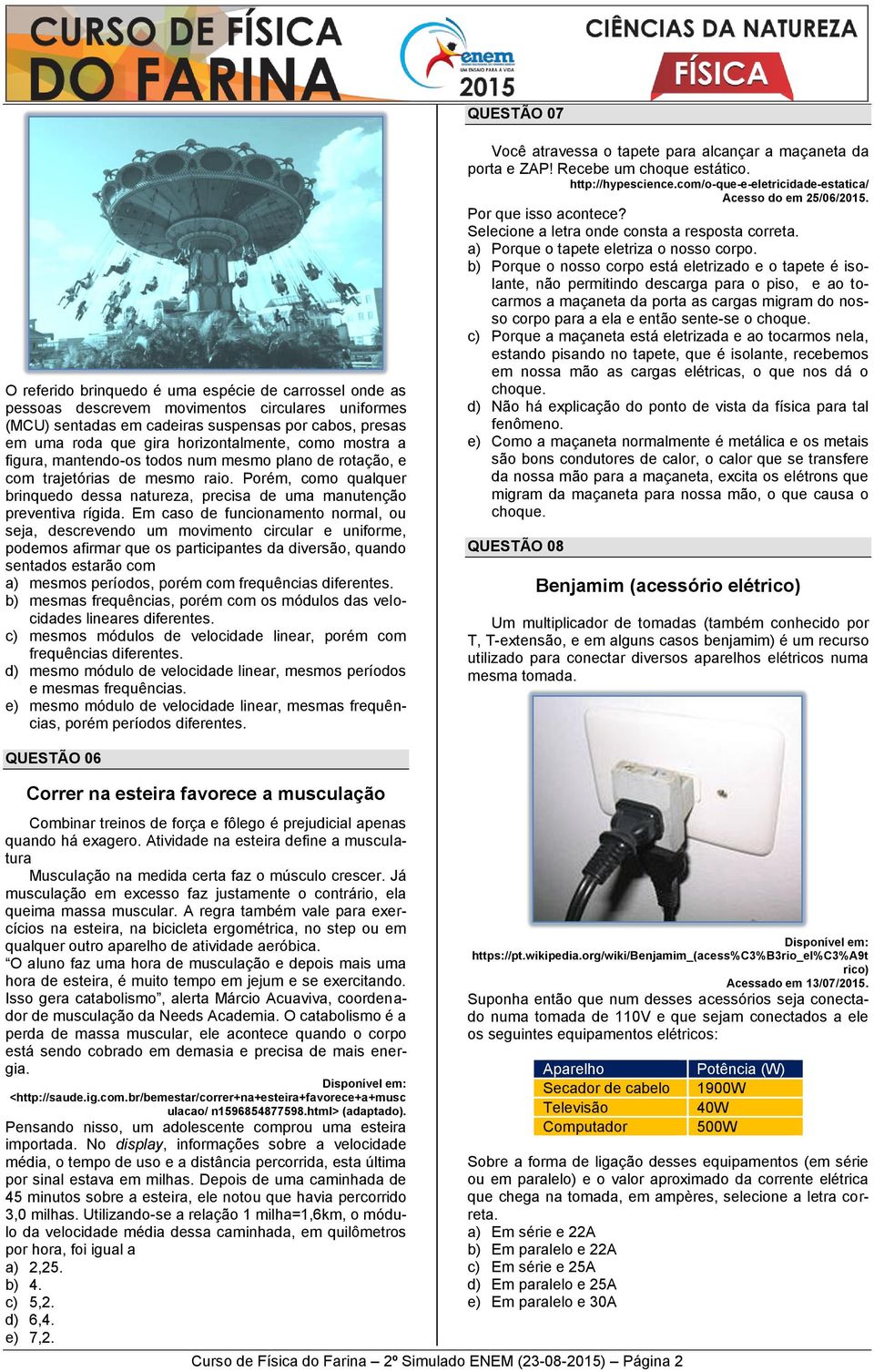 E caso de funcionaento noral, ou seja, descrevendo u oviento circular e unifore, podeos afirar que os participantes da diversão, quando sentados estarão co a) esos períodos, poré co frequências