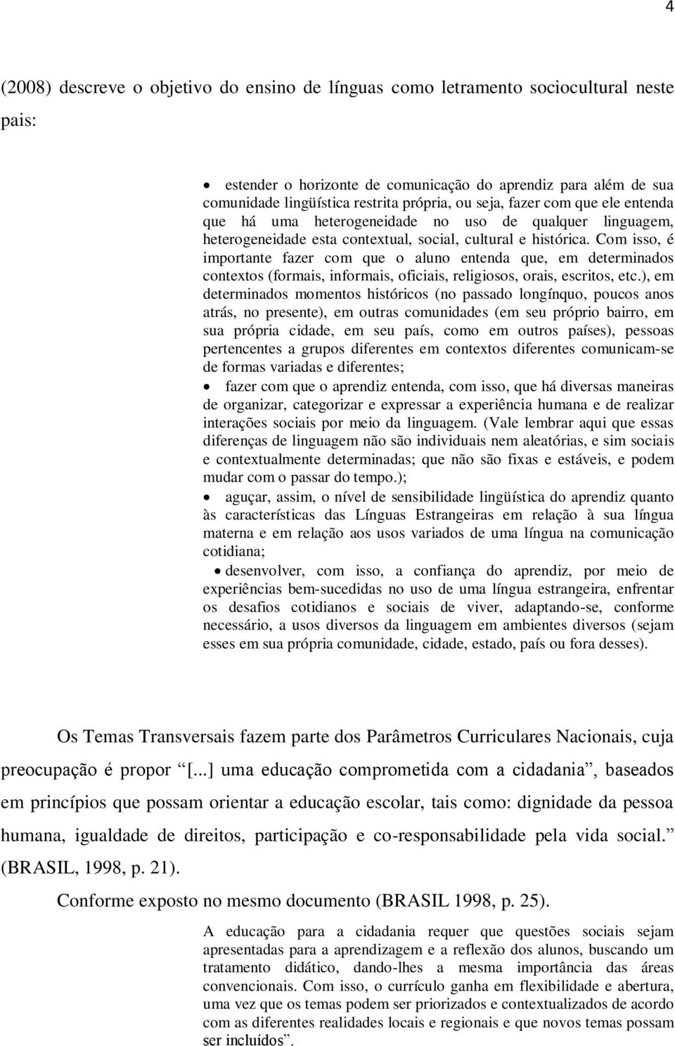 Com isso, é importante fazer com que o aluno entenda que, em determinados contextos (formais, informais, oficiais, religiosos, orais, escritos, etc.