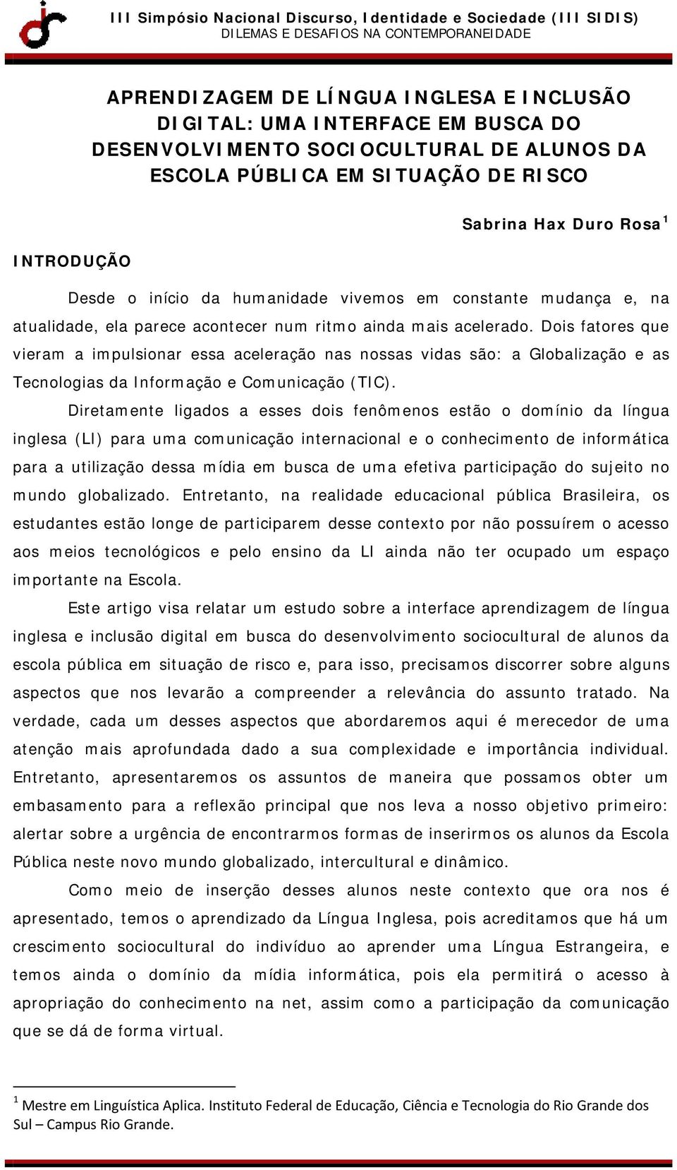 Dois fatores que vieram a impulsionar essa aceleração nas nossas vidas são: a Globalização e as Tecnologias da Informação e Comunicação (TIC).