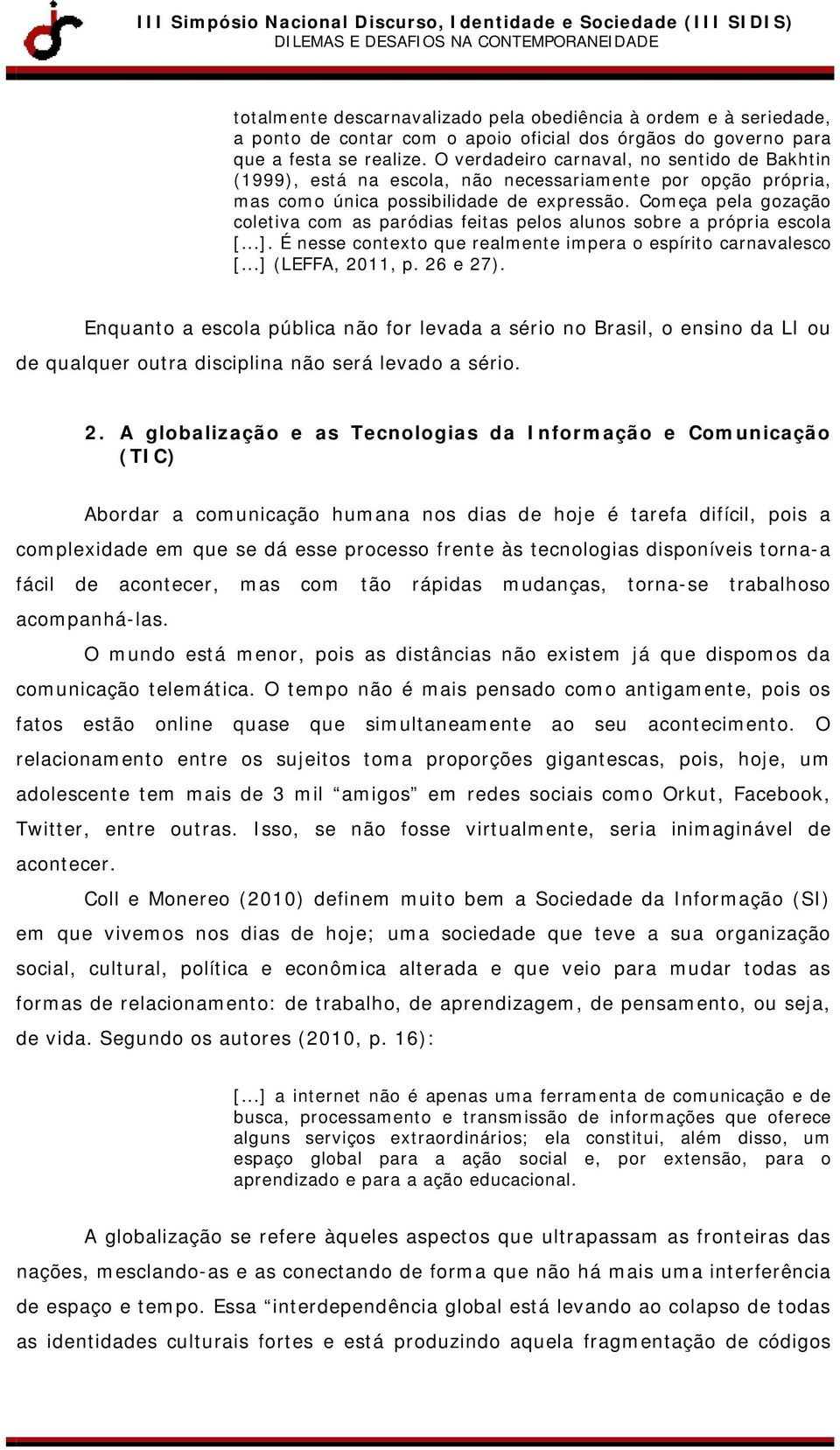 Começa pela gozação coletiva com as paródias feitas pelos alunos sobre a própria escola [...]. É nesse contexto que realmente impera o espírito carnavalesco [...] (LEFFA, 2011, p. 26 e 27).