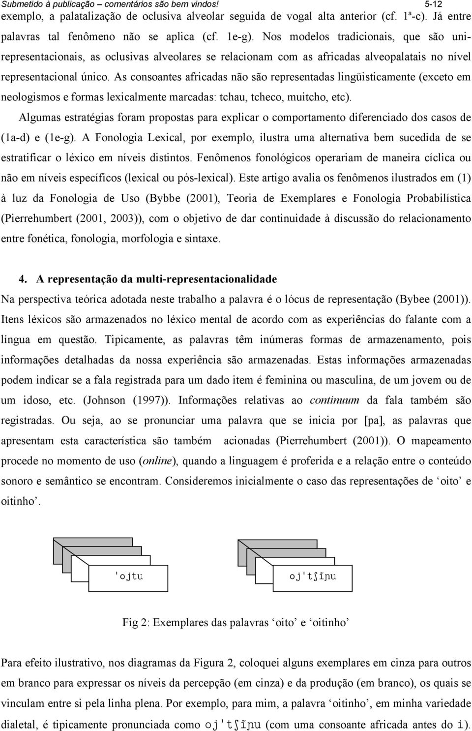 As consoantes africadas não são representadas lingüisticamente (exceto em neologismos e formas lexicalmente marcadas: tchau, tcheco, muitcho, etc).