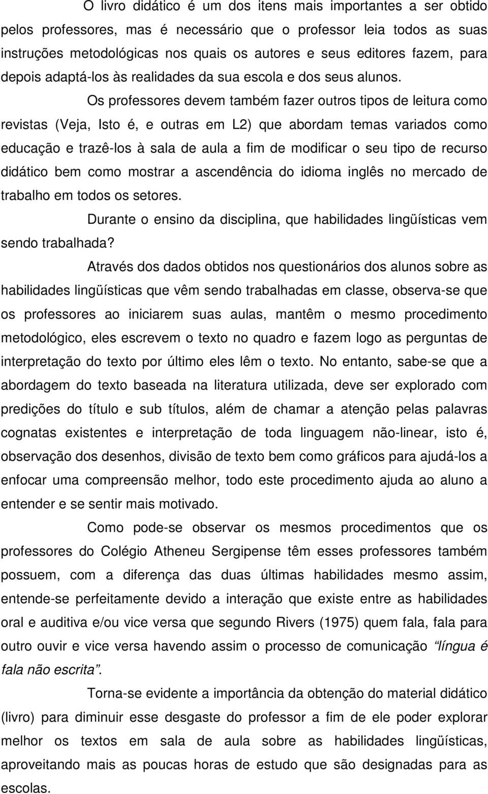 Os professores devem também fazer outros tipos de leitura como revistas (Veja, Isto é, e outras em L2) que abordam temas variados como educação e trazê-los à sala de aula a fim de modificar o seu