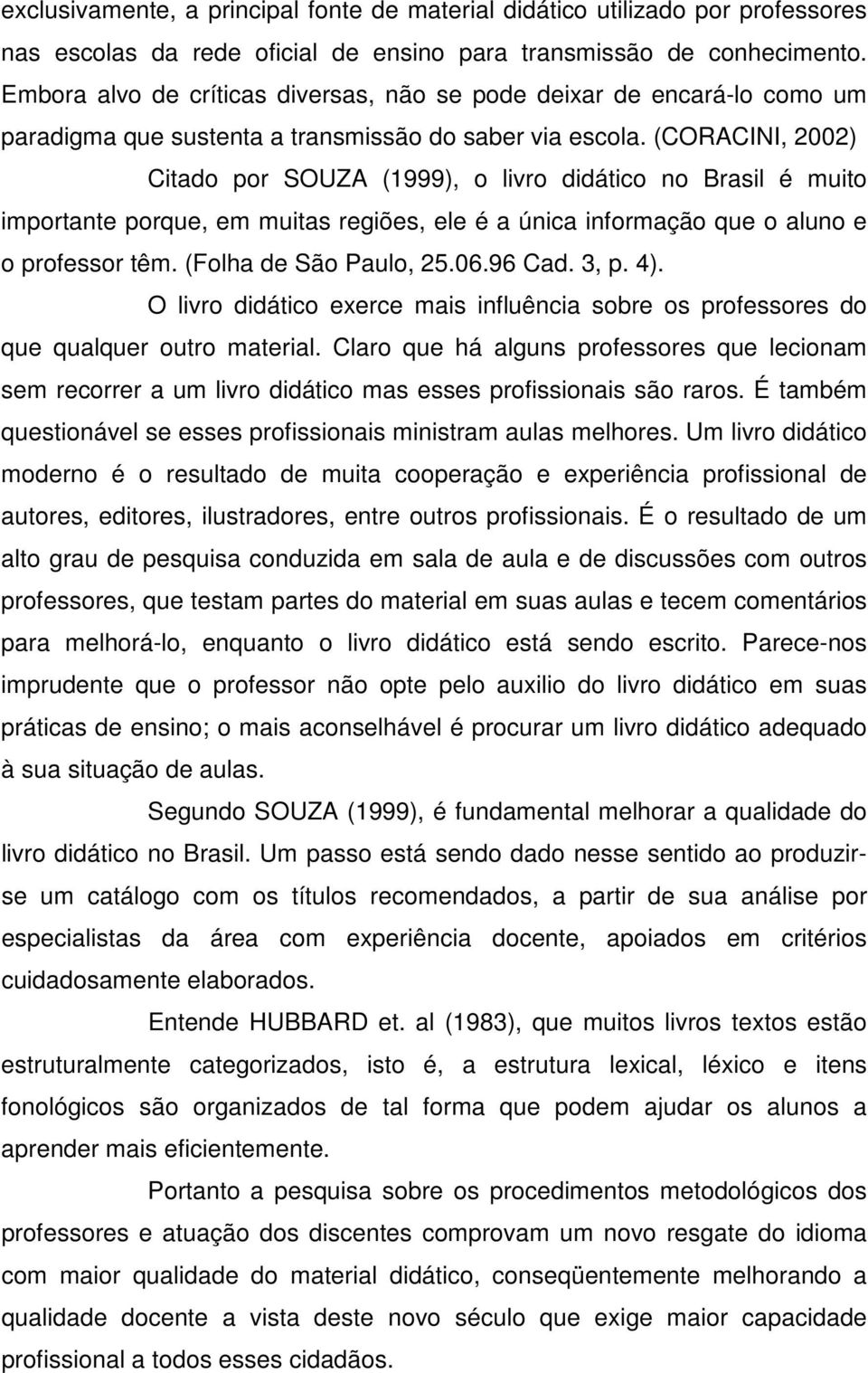 (CORACINI, 2002) Citado por SOUZA (1999), o livro didático no Brasil é muito importante porque, em muitas regiões, ele é a única informação que o aluno e o professor têm. (Folha de São Paulo, 25.06.