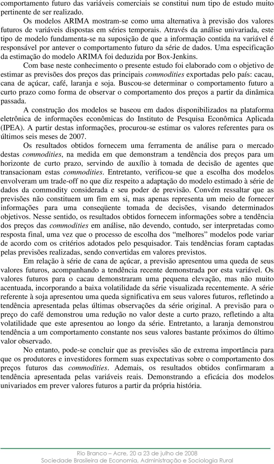 Aravés da análise univariada, ese ipo de modelo fundamena-se na suposição de que a informação conida na variável é responsável por anever o comporameno fuuro da série de dados.