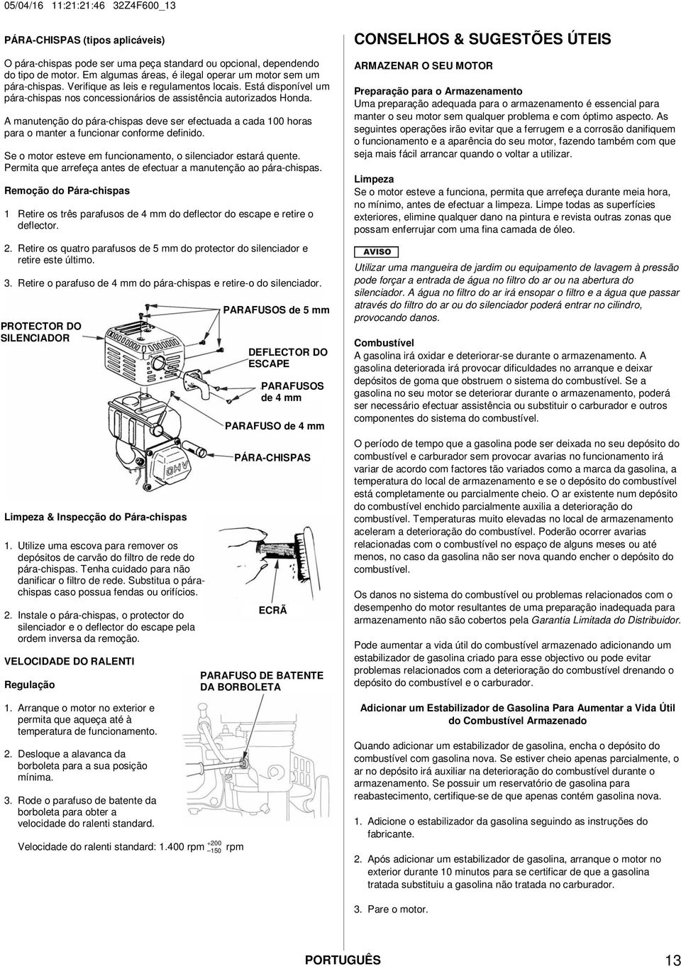 A manutenção do pára-chispas deve ser efectuada a cada 100 horas para o manter a funcionar conforme definido. Se o motor esteve em funcionamento, o silenciador estará quente.