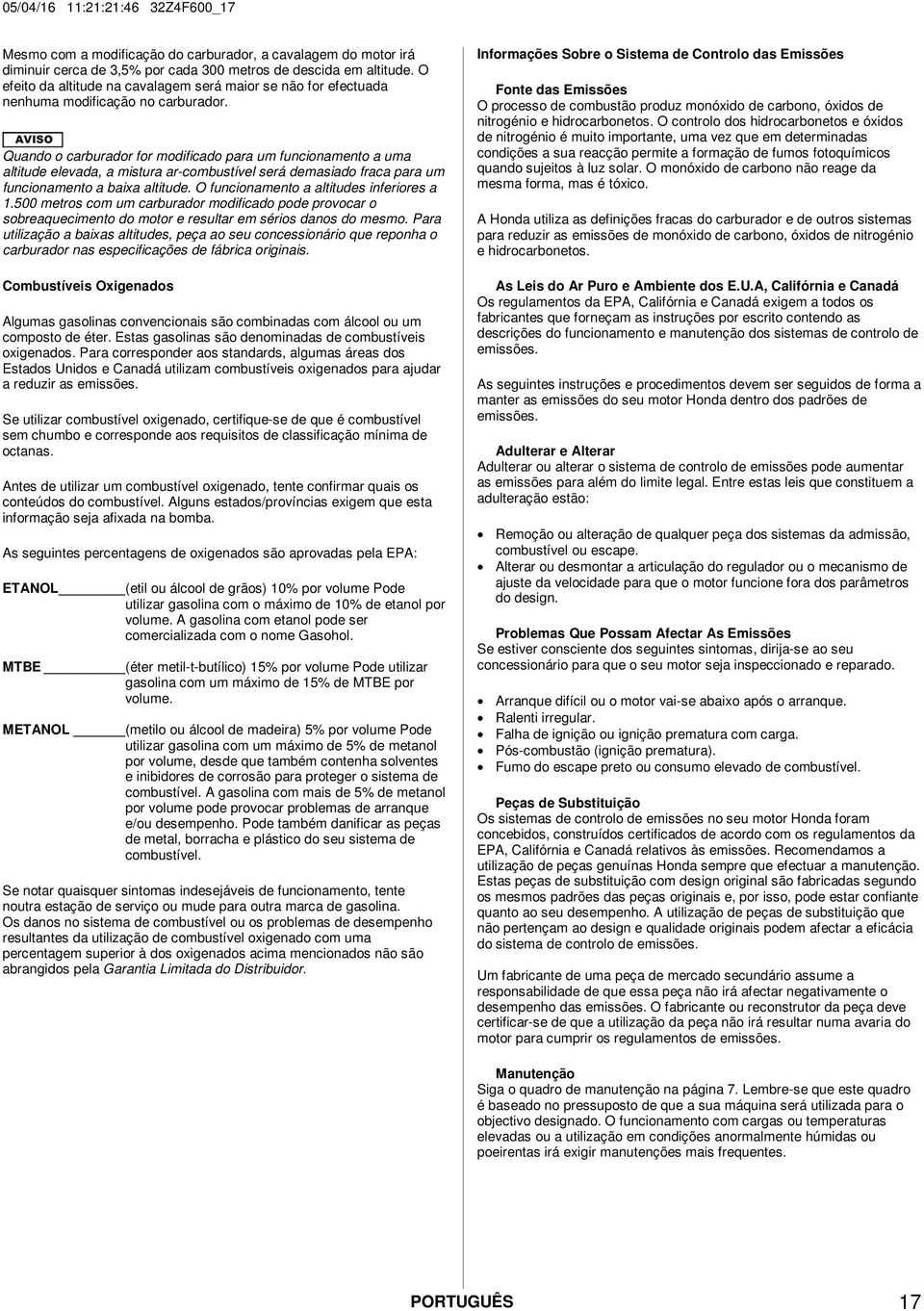 Quando o carburador for modificado para um funcionamento a uma altitude elevada, a mistura ar-combustível será demasiado fraca para um funcionamento a baixa altitude.