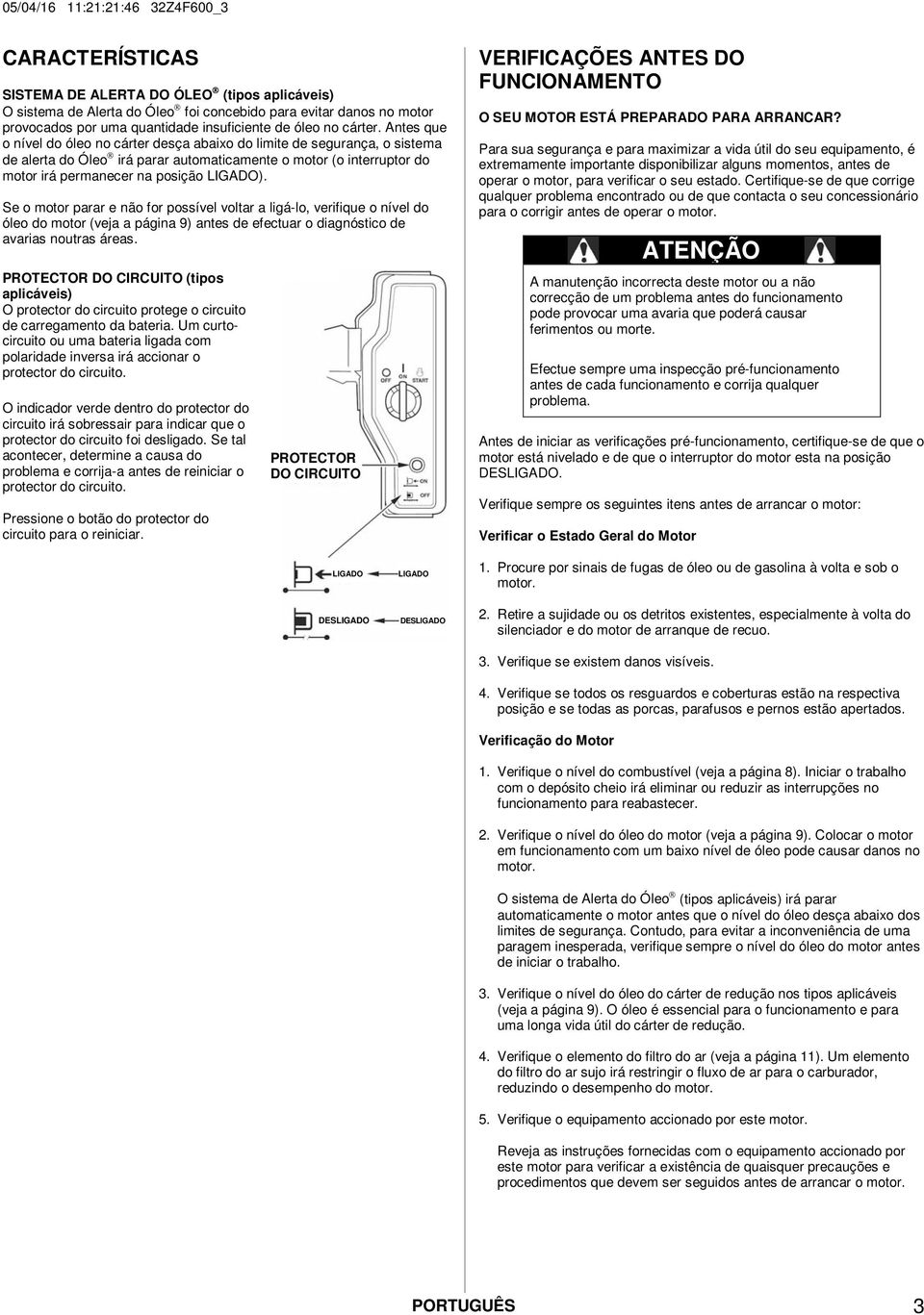 Antes que o nível do óleo no cárter desça abaixo do limite de segurança, o sistema de alerta do Óleo irá parar automaticamente o motor (o interruptor do motor irá permanecer na posição ).