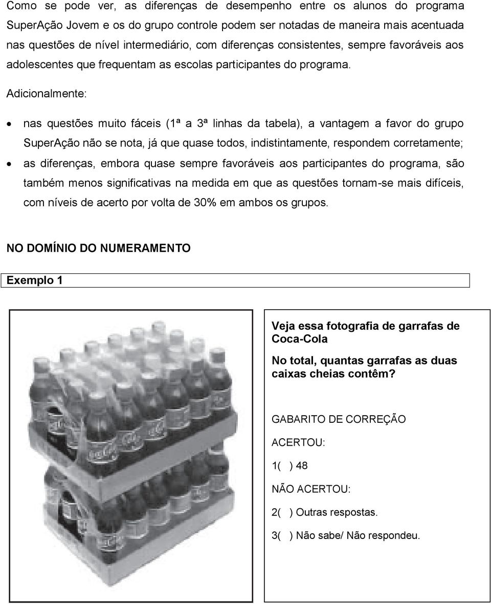 Adicionalmente: nas questões muito fáceis (1ª a 3ª linhas da tabela), a vantagem a favor do grupo SuperAção não se nota, já que quase todos, indistintamente, respondem corretamente; as diferenças,