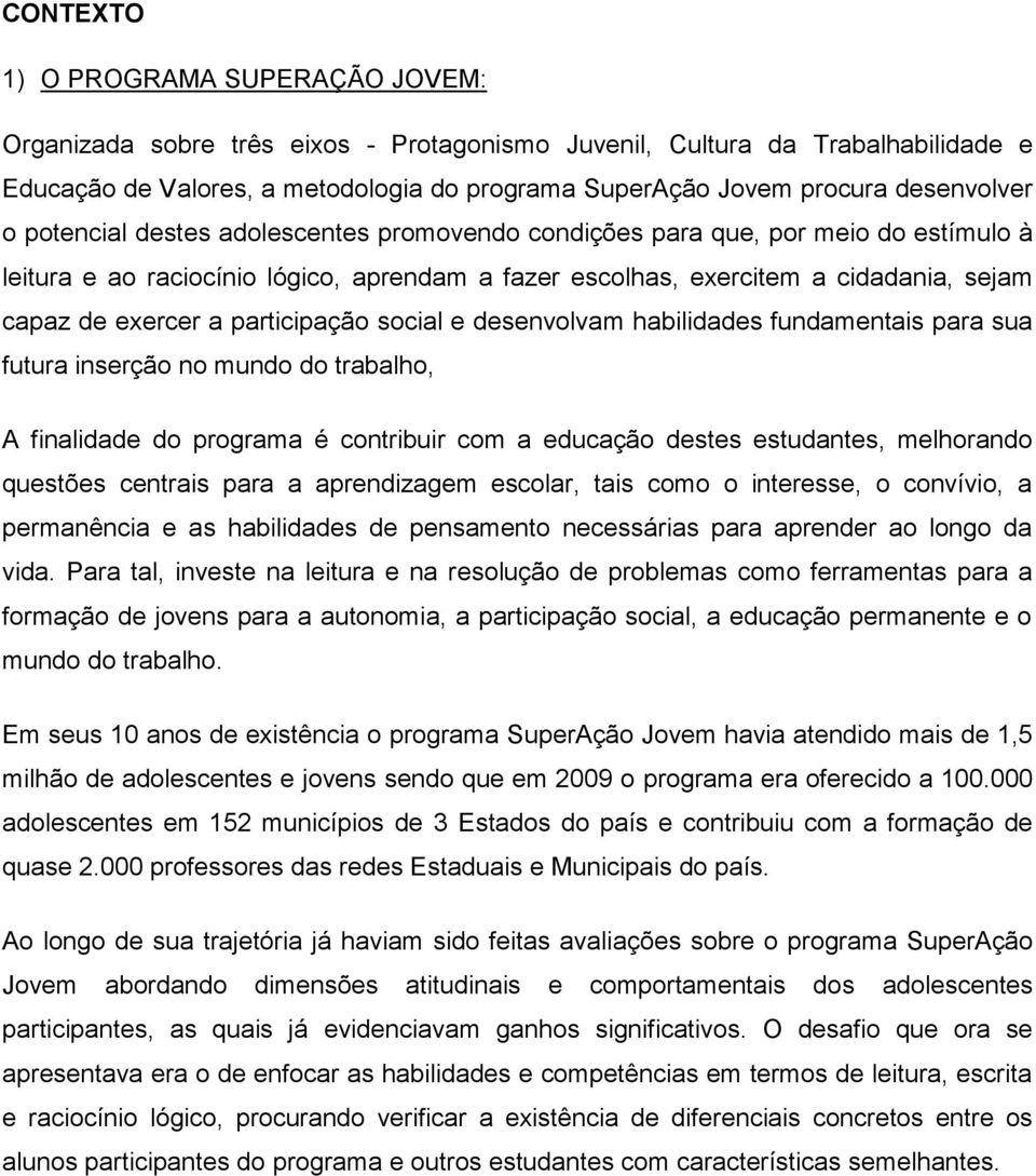 exercer a participação social e desenvolvam habilidades fundamentais para sua futura inserção no mundo do trabalho, A finalidade do programa é contribuir com a educação destes estudantes, melhorando