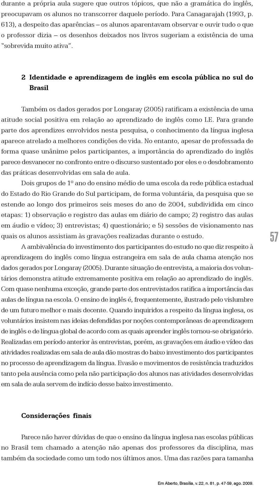 2 Identidade e aprendizagem de inglês em escola pública no sul do Brasil Também os dados gerados por Longaray (2005) ratificam a existência de uma atitude social positiva em relação ao aprendizado de