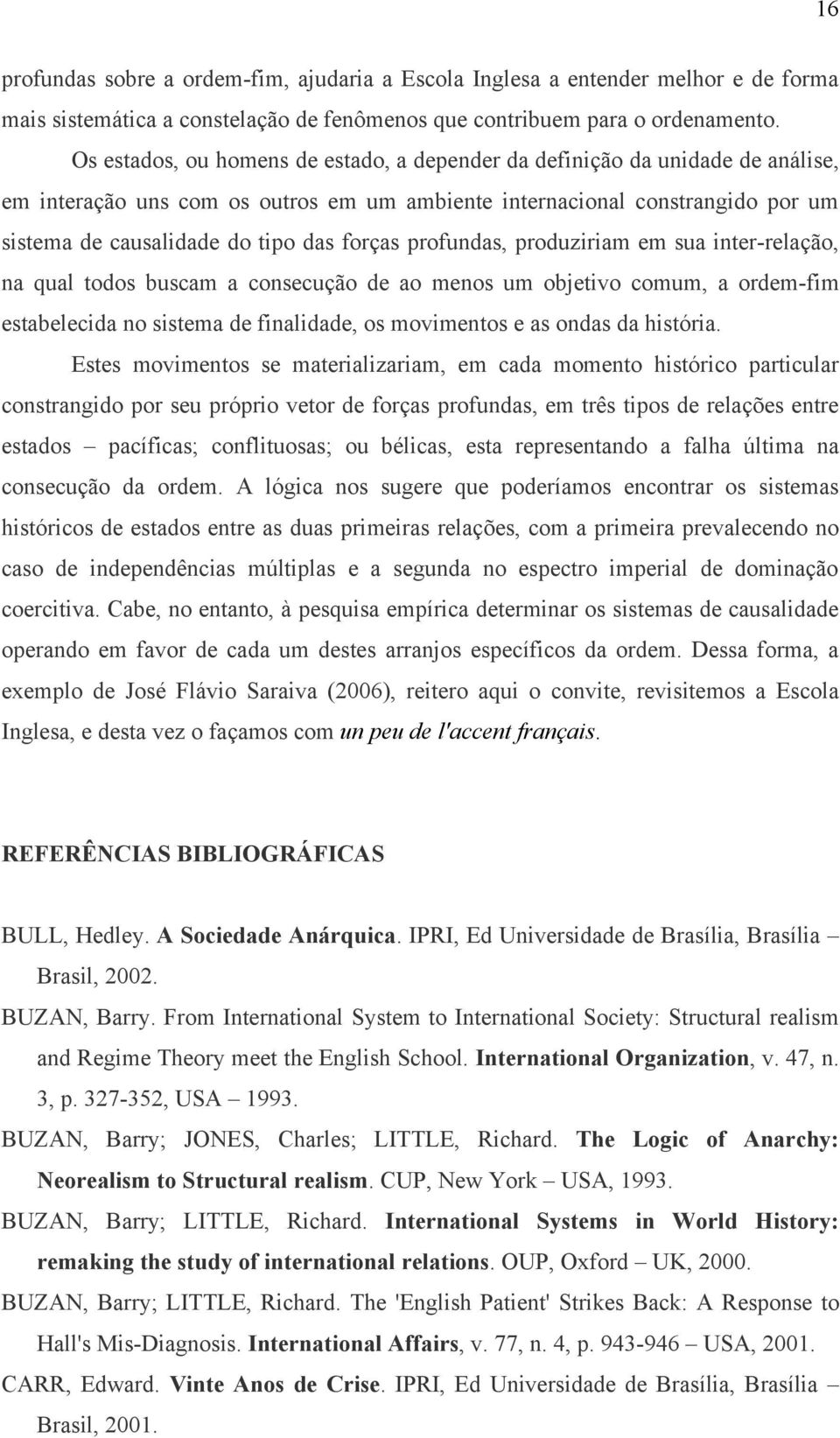 forças profundas, produziriam em sua inter-relação, na qual todos buscam a consecução de ao menos um objetivo comum, a ordem-fim estabelecida no sistema de finalidade, os movimentos e as ondas da