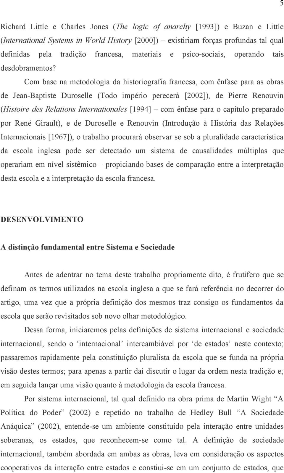 Com base na metodologia da historiografia francesa, com ênfase para as obras de Jean-Baptiste Duroselle (Todo império perecerá [2002]), de Pierre Renouvin (Histoire des Relations Internationales