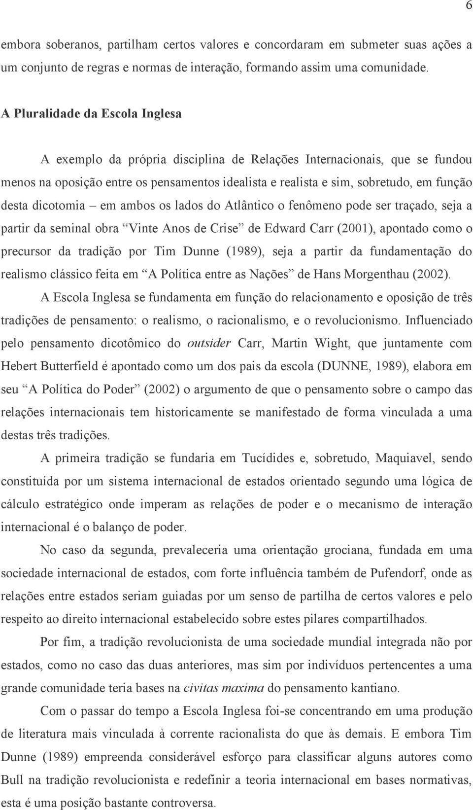 dicotomia em ambos os lados do Atlântico o fenômeno pode ser traçado, seja a partir da seminal obra Vinte Anos de Crise de Edward Carr (2001), apontado como o precursor da tradição por Tim Dunne