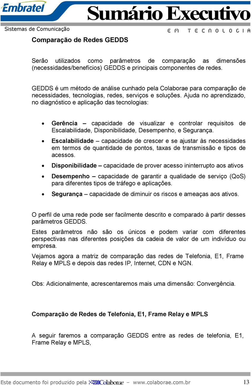 Ajuda no aprendizado, no diagnóstico e aplicação das tecnologias: Gerência capacidade de visualizar e controlar requisitos de Escalabilidade, Disponibilidade, Desempenho, e Segurança.