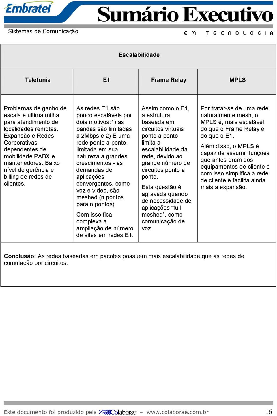 As redes E1 são pouco escaláveis por dois motivos:1) as bandas são limitadas a 2Mbps e 2) É uma rede ponto a ponto, limitada em sua natureza a grandes crescimentos - as demandas de aplicações