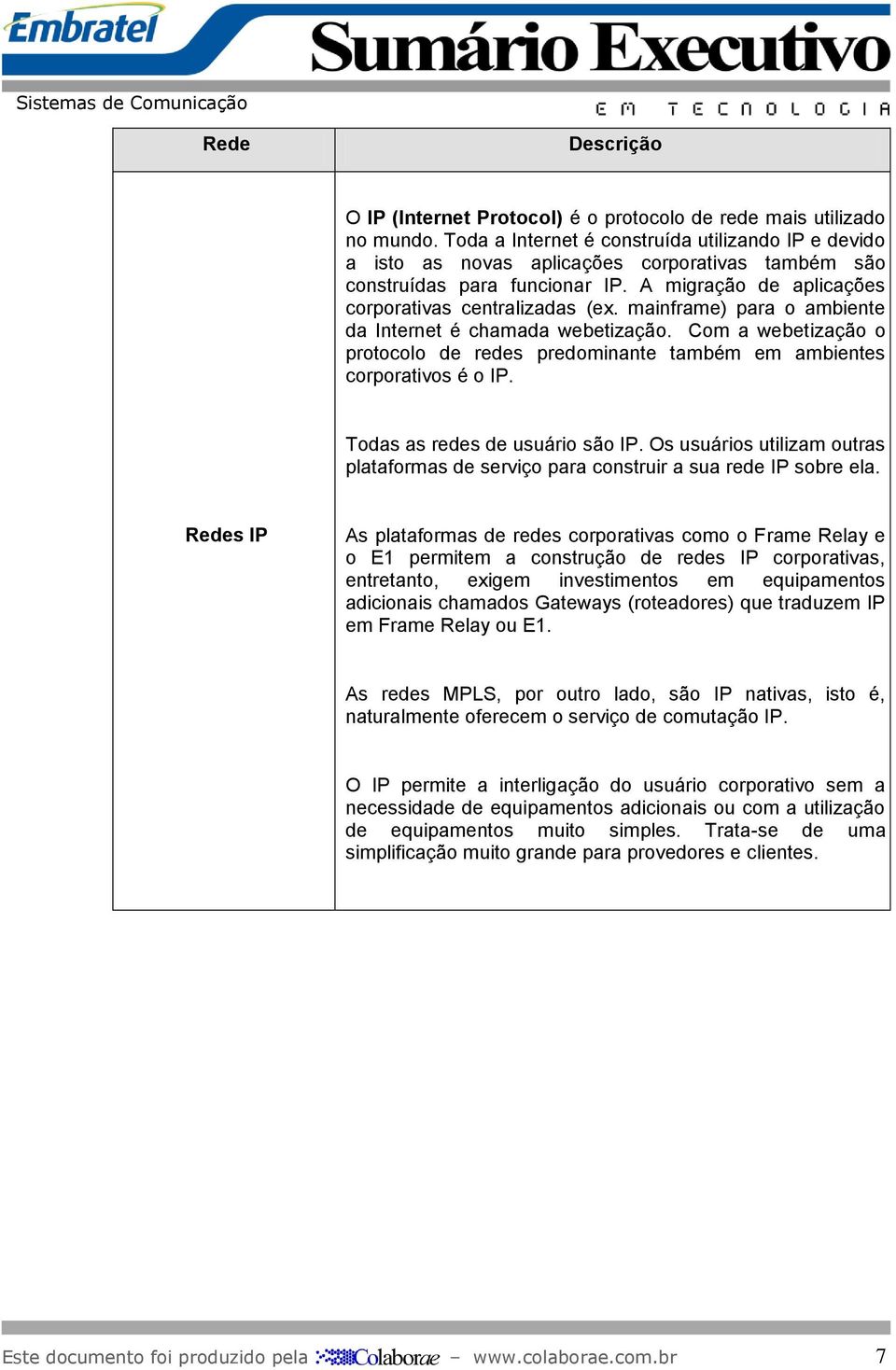 mainframe) para o ambiente da Internet é chamada webetização. Com a webetização o protocolo de redes predominante também em ambientes corporativos é o IP. Todas as redes de usuário são IP.