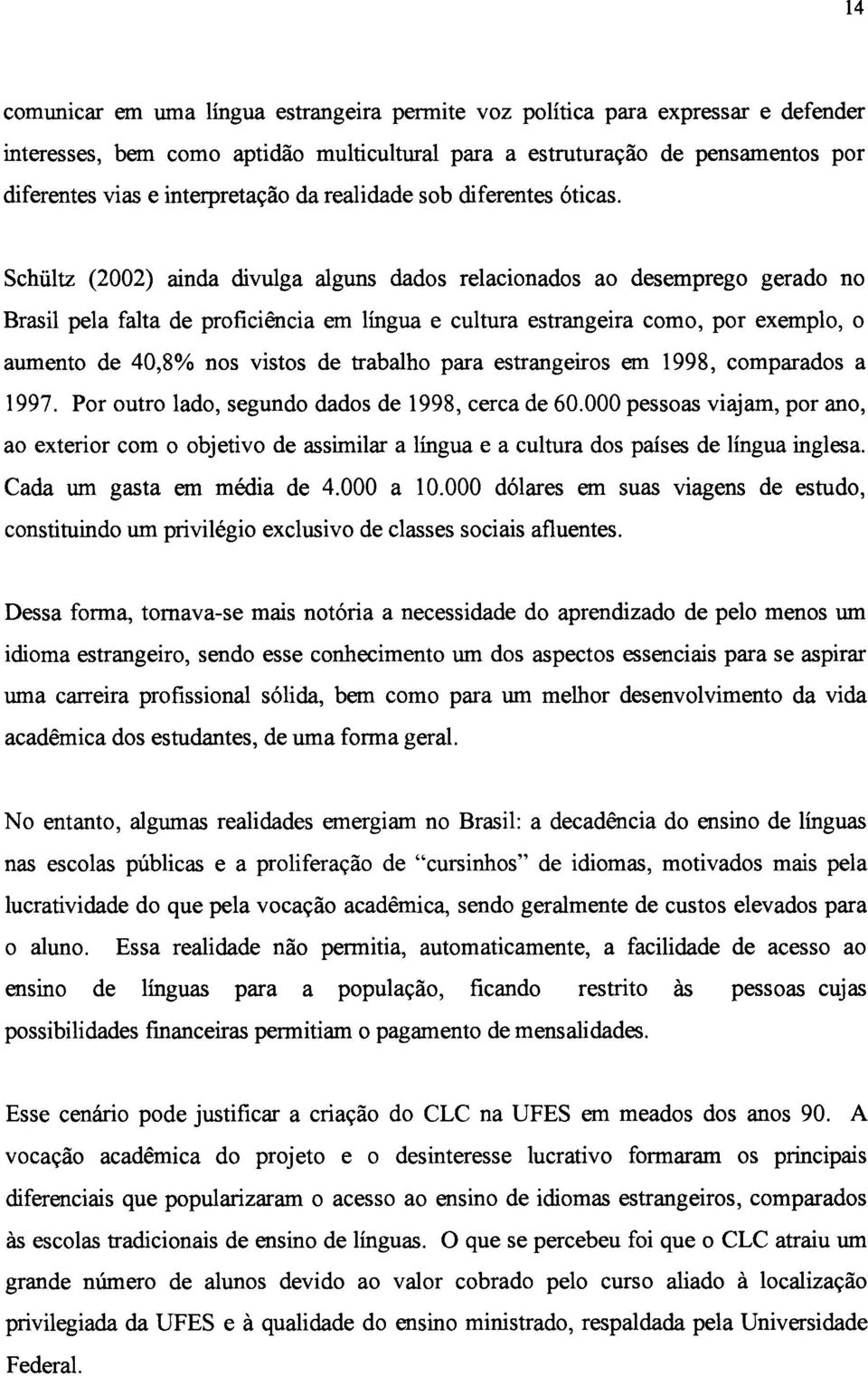 Schültz (2002) ainda divulga alguns dados relacionados ao desemprego gerado no Brasil pela falta de proficiência em língua e cultura estrangeira como, por exemplo, o aumento de 40,8% nos vistos de