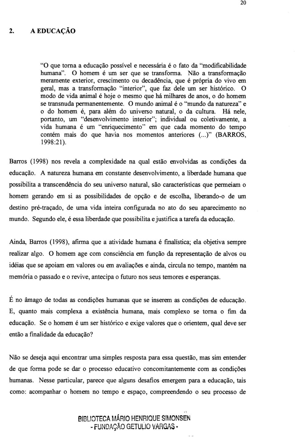 O modo de vida animal é hoje o mesmo que há milhares de anos, o do homem se transnuda permanentemente.