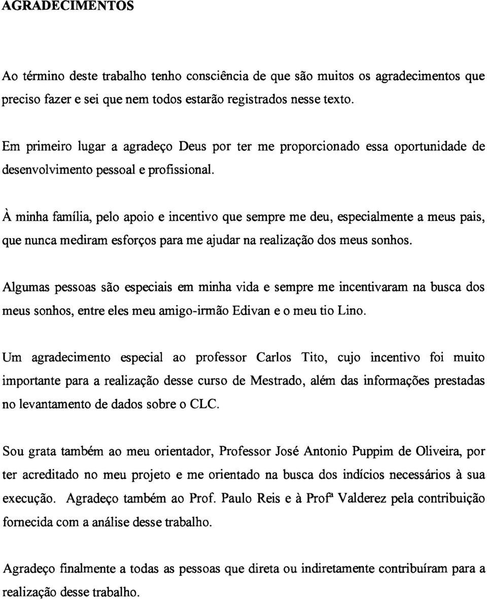 À minha família, pelo apoio e incentivo que sempre me deu, especialmente a meus pais, que nunca mediram esforços para me ajudar na realização dos meus sonhos.