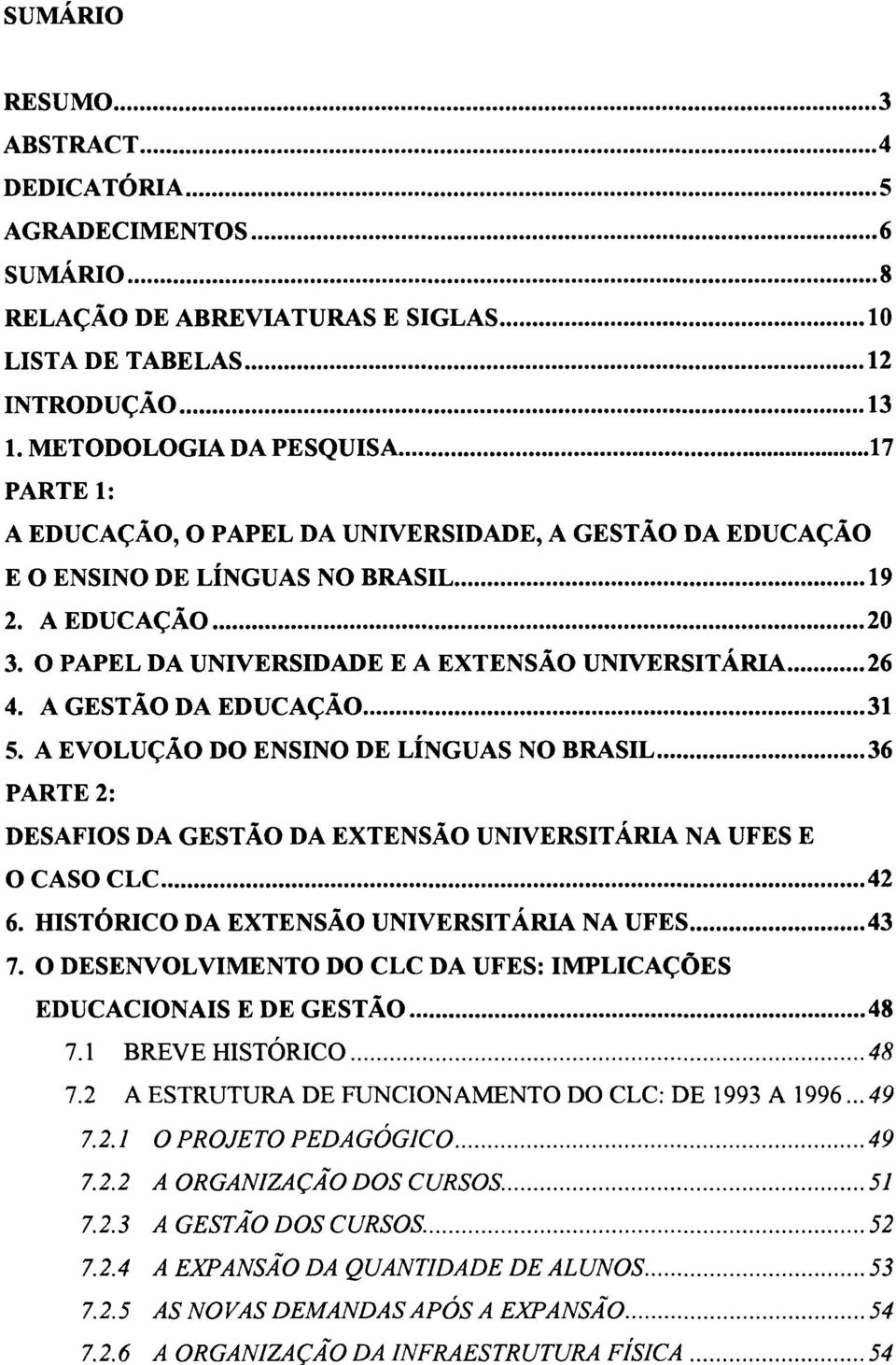 A GESTAO DA ED UCAÇAO... 31 5. A EVOLUÇÃO DO ENSINO DE LÍNGUAS NO BRASIL... 36 PARTE 2: DESAFIOS DA GESTÃO DA EXTENSÃO UNIVERSITÁRIA NA UFES E O CASO CLe... 42 6.