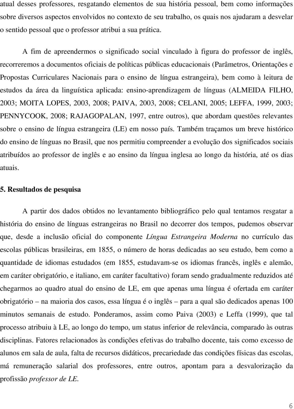 A fim de apreendermos o significado social vinculado à figura do professor de inglês, recorreremos a documentos oficiais de políticas públicas educacionais (Parâmetros, Orientações e Propostas