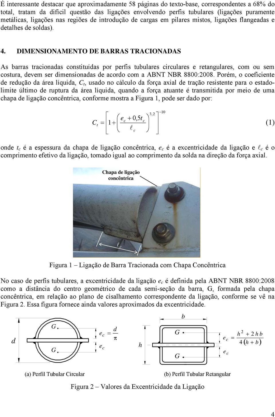 DIMENSIONAMENTO DE BARRAS TRACIONADAS As barras tracionadas constituídas por perfis tubulares circulares e retangulares, com ou sem costura, devem ser dimensionadas de acordo com a ABNT NBR 88:28.