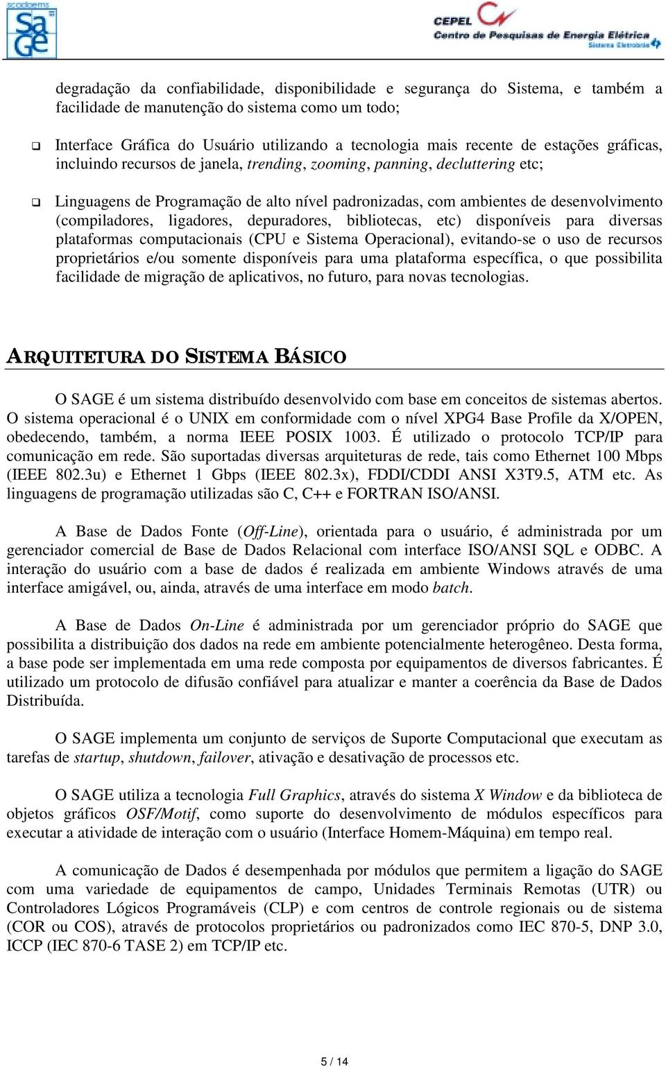 " Linguagens de Programação de alto nível padronizadas, com ambientes de desenvolvimento (compiladores, ligadores, depuradores, bibliotecas, etc) disponíveis para diversas plataformas computacionais